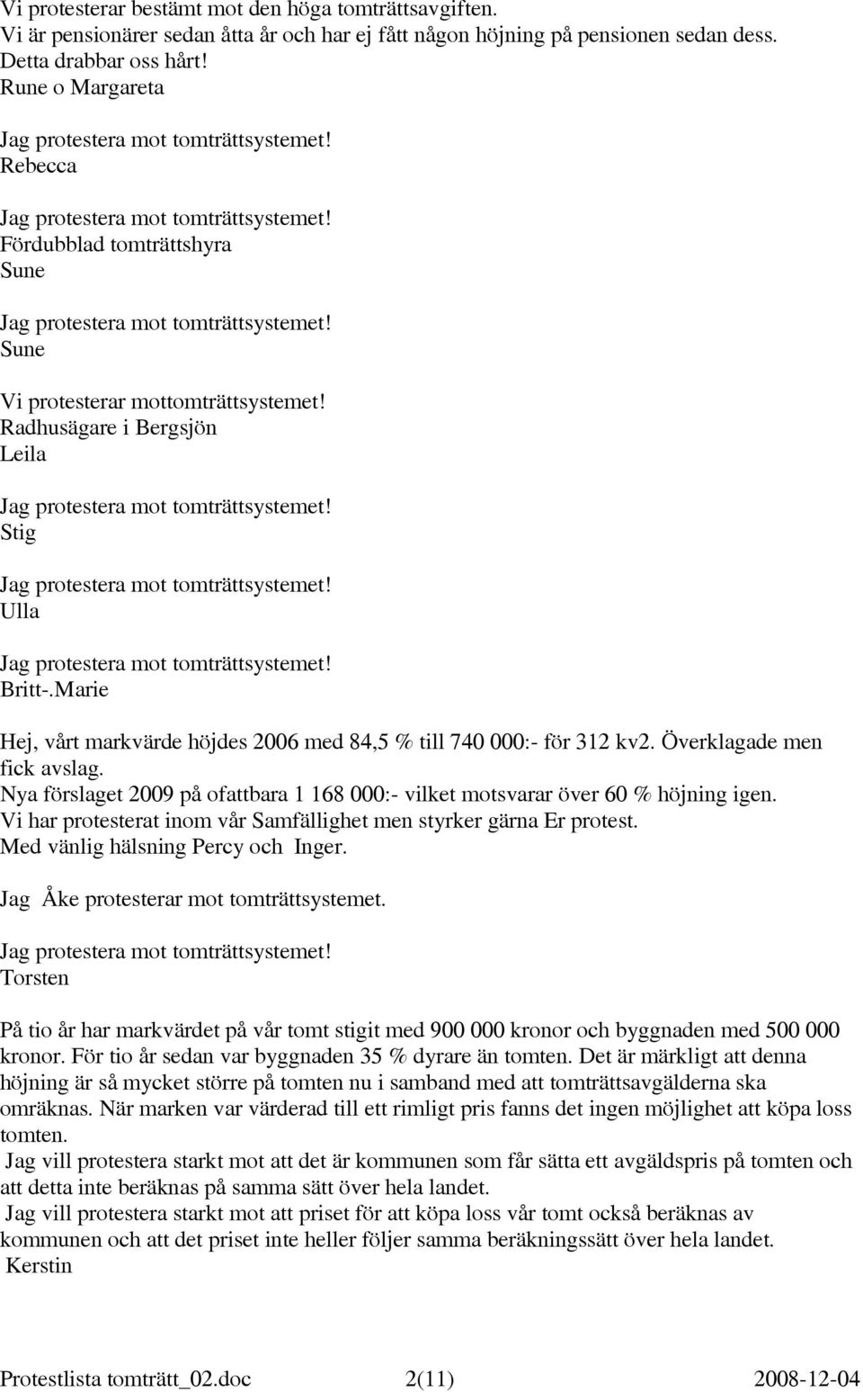 Marie Hej, vårt markvärde höjdes 2006 med 84,5 % till 740 000:- för 312 kv2. Överklagade men fick avslag. Nya förslaget 2009 på ofattbara 1 168 000:- vilket motsvarar över 60 % höjning igen.