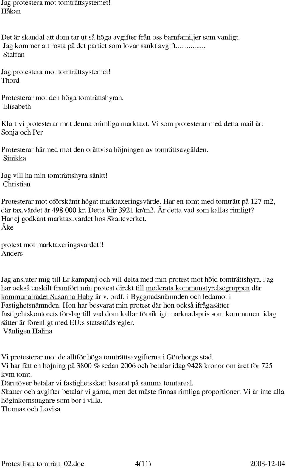 Vi som protesterar med detta mail är: Sonja och Per Protesterar härmed mot den orättvisa höjningen av tomrättsavgälden. Sinikka Jag vill ha min tomträttshyra sänkt!