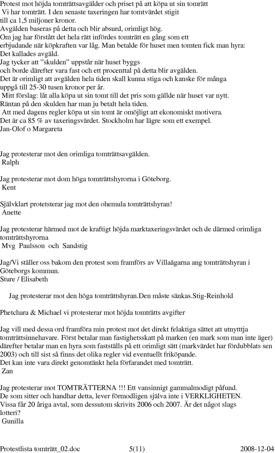Man betalde för huset men tomten fick man hyra: Det kallades avgäld. Jag tycker att skulden uppstår när huset byggs och borde därefter vara fast och ett procenttal på detta blir avgälden.