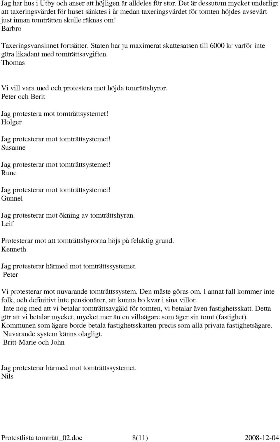 Barbro Taxeringsvansinnet fortsätter. Staten har ju maximerat skattesatsen till 6000 kr varför inte göra likadant med tomträttsavgiften. Thomas Vi vill vara med och protestera mot höjda tomrättshyror.