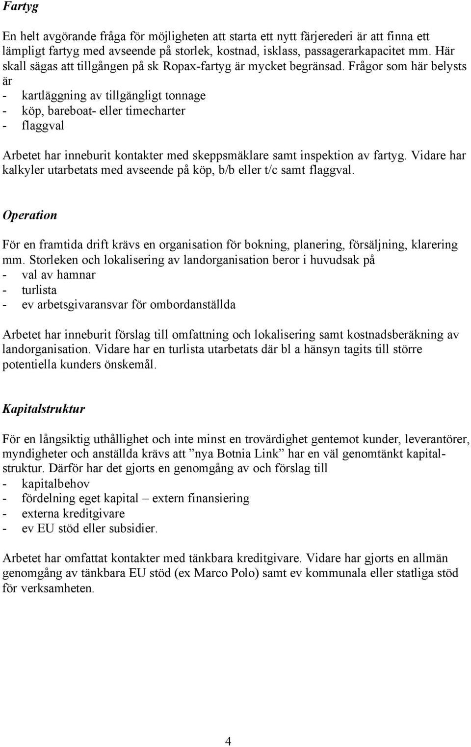 Frågor som här belysts är - kartläggning av tillgängligt tonnage - köp, bareboat- eller timecharter - flaggval Arbetet har inneburit kontakter med skeppsmäklare samt inspektion av fartyg.