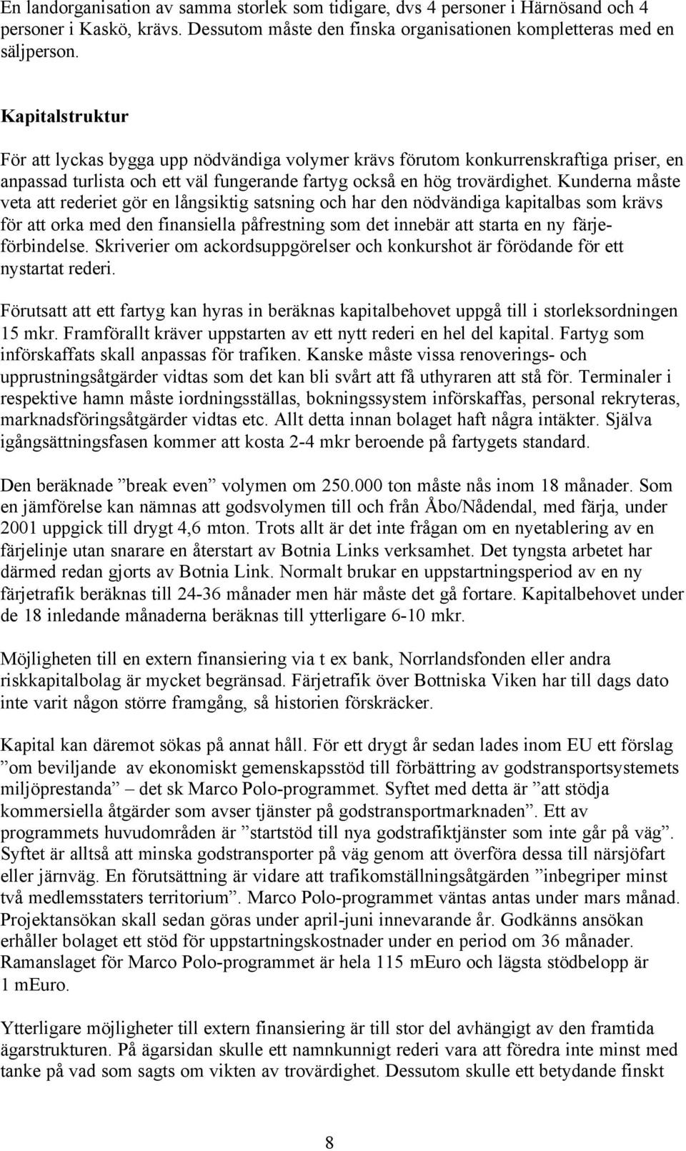 Kunderna måste veta att rederiet gör en långsiktig satsning och har den nödvändiga kapitalbas som krävs för att orka med den finansiella påfrestning som det innebär att starta en ny färjeförbindelse.