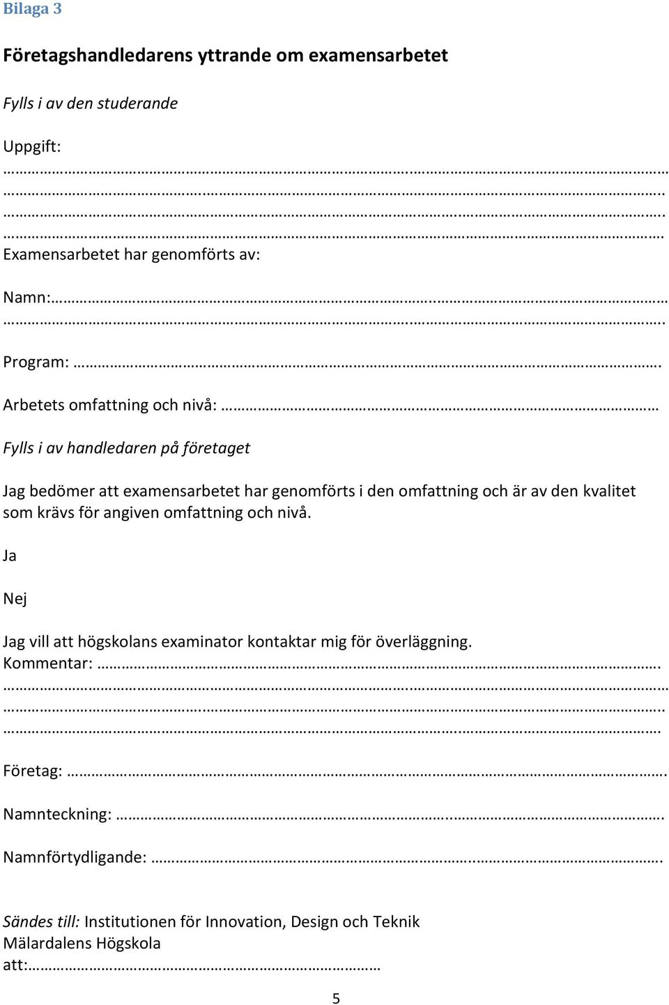 Arbetets omfattning och nivå: Fylls i av handledaren på företaget Jag bedömer att examensarbetet har genomförts i den omfattning och är av den