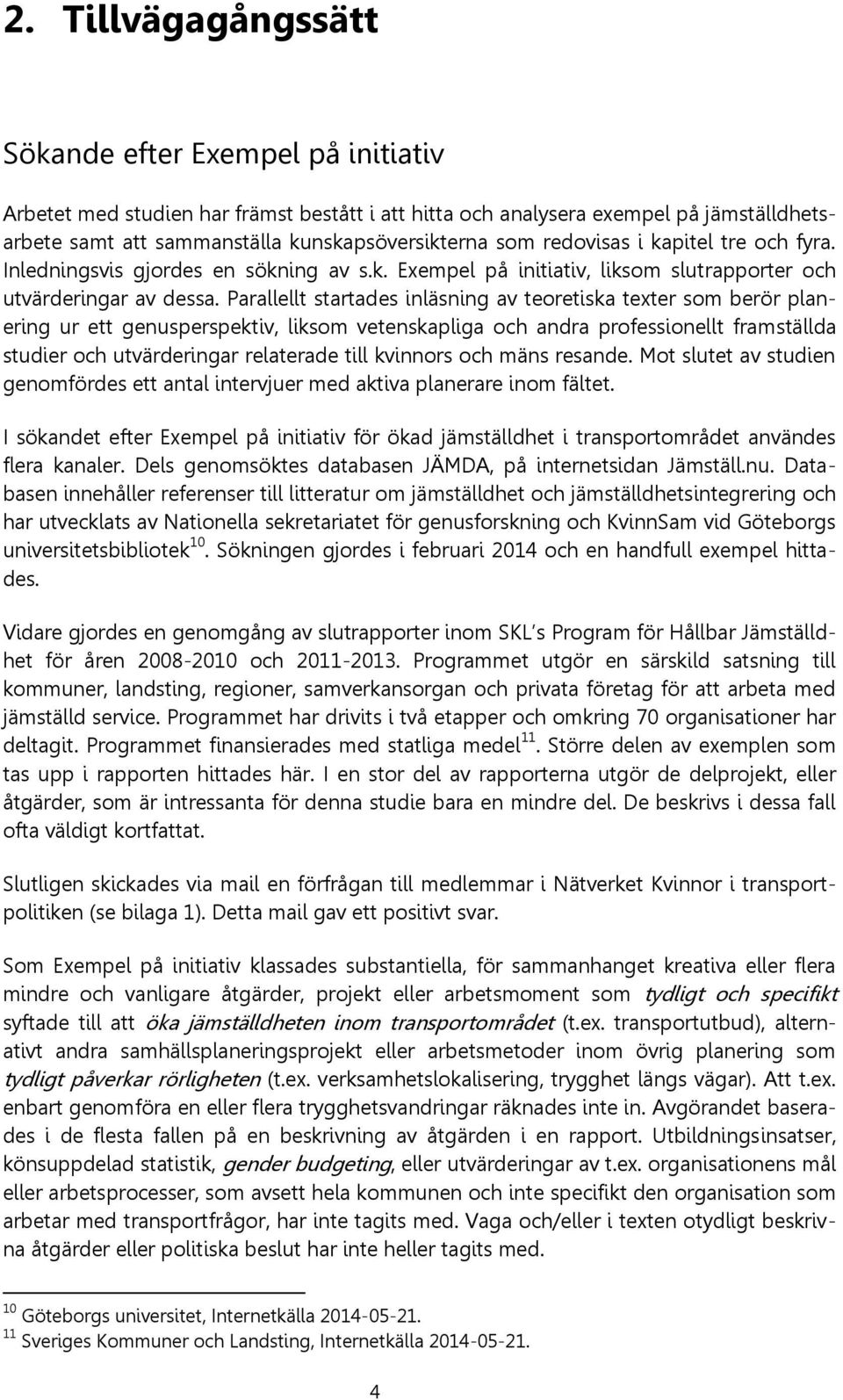 Parallellt startades inläsning av teoretiska texter som berör planering ur ett genusperspektiv, liksom vetenskapliga och andra professionellt framställda studier och utvärderingar relaterade till
