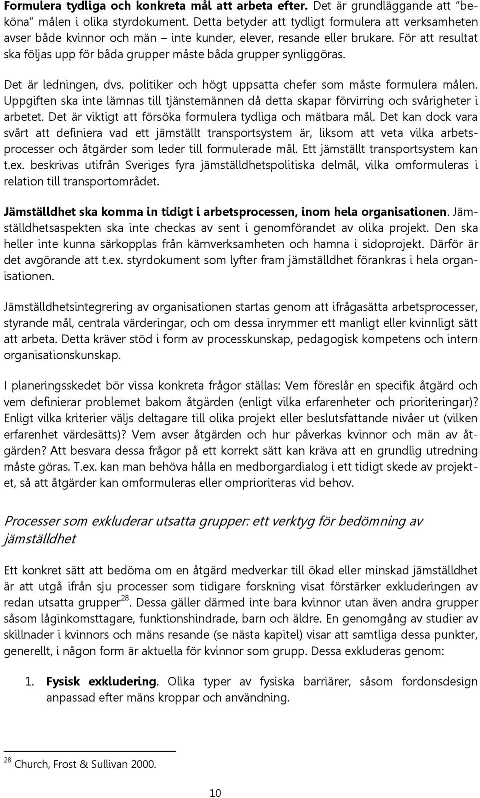 För att resultat ska följas upp för båda grupper måste båda grupper synliggöras. Det är ledningen, dvs. politiker och högt uppsatta chefer som måste formulera målen.