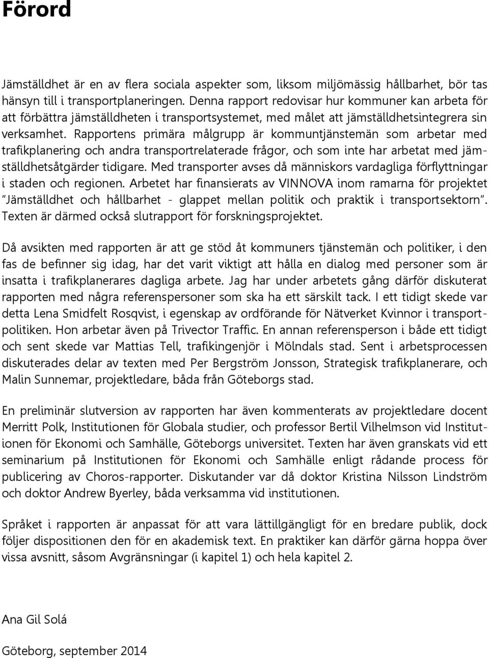 Rapportens primära målgrupp är kommuntjänstemän som arbetar med trafikplanering och andra transportrelaterade frågor, och som inte har arbetat med jämställdhetsåtgärder tidigare.