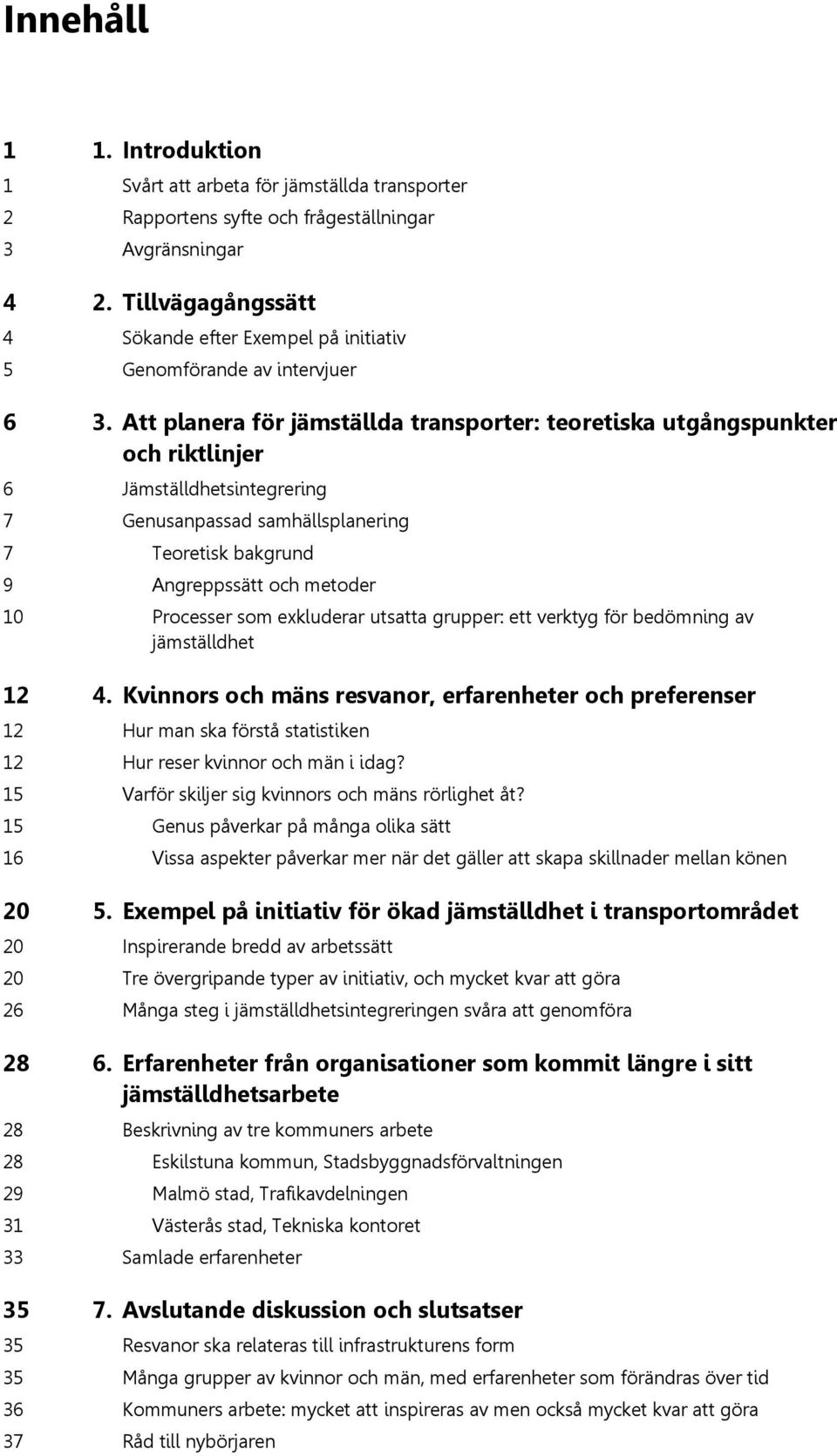 Att planera för jämställda transporter: teoretiska utgångspunkter och riktlinjer 6 Jämställdhetsintegrering 7 Genusanpassad samhällsplanering 7 Teoretisk bakgrund 9 Angreppssätt och metoder 10