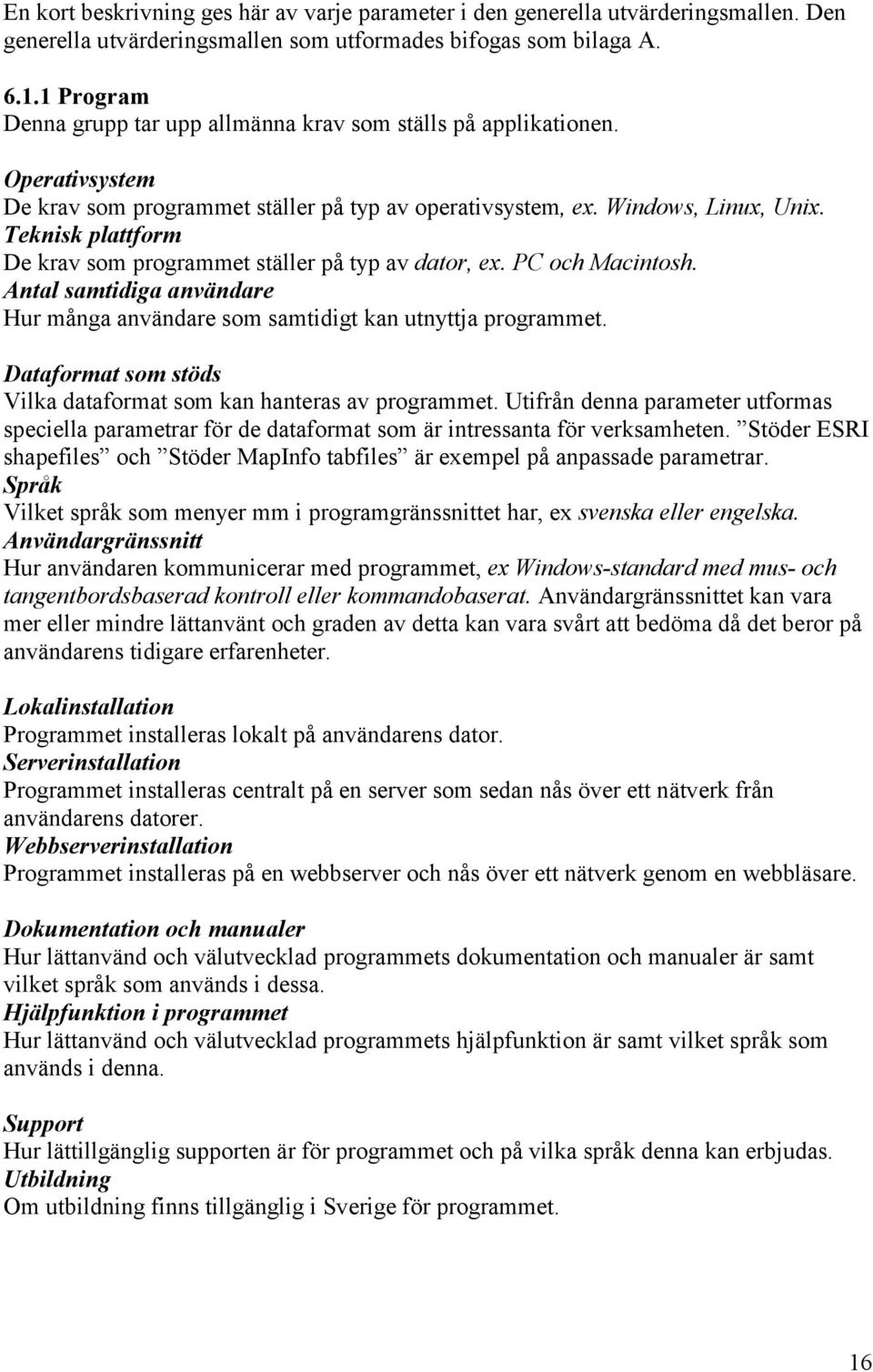 Teknisk plattform De krav som programmet ställer på typ av dator, ex. PC och Macintosh. Antal samtidiga användare Hur många användare som samtidigt kan utnyttja programmet.