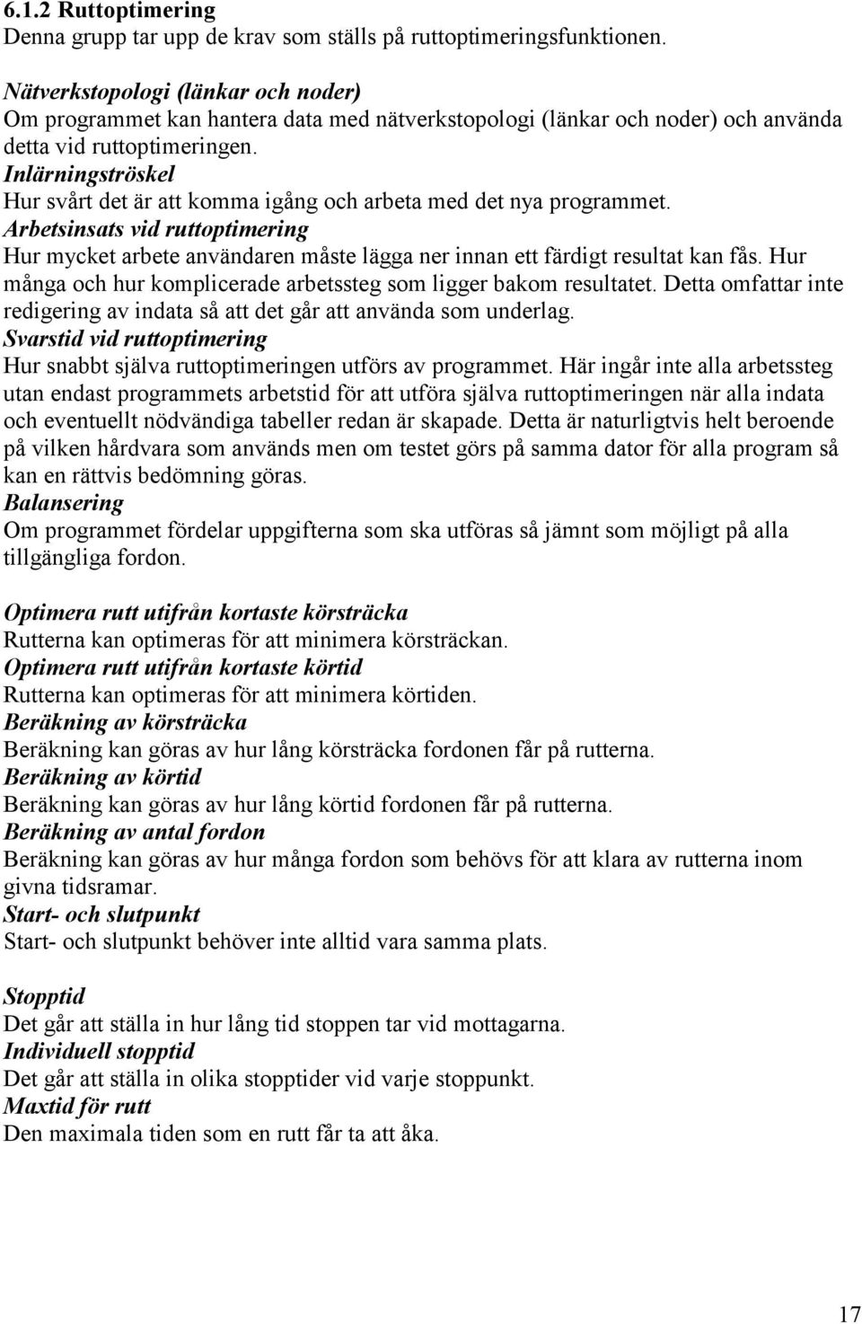 Inlärningströskel Hur svårt det är att komma igång och arbeta med det nya programmet. Arbetsinsats vid ruttoptimering Hur mycket arbete användaren måste lägga ner innan ett färdigt resultat kan fås.