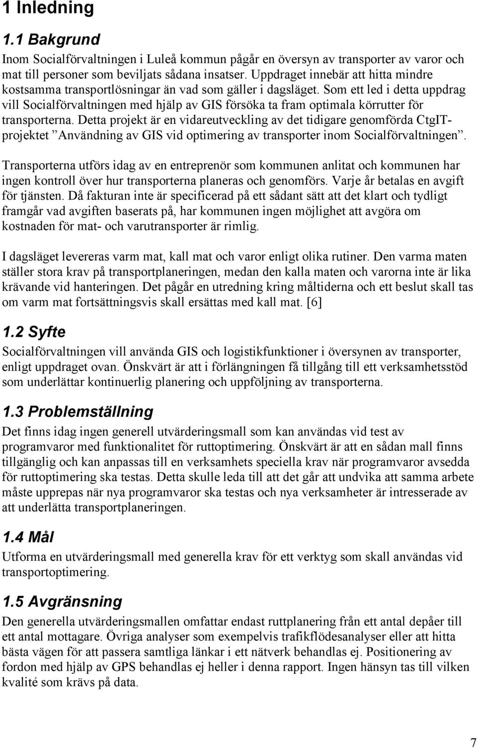Som ett led i detta uppdrag vill Socialförvaltningen med hjälp av GIS försöka ta fram optimala körrutter för transporterna.