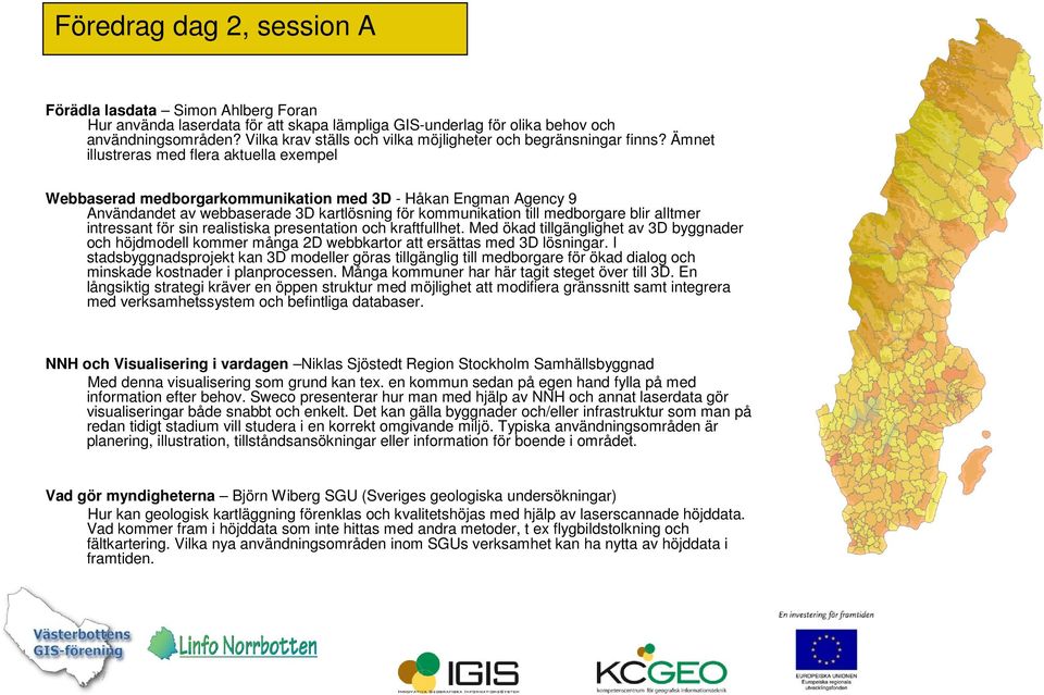 Ämnet illustreras med flera aktuella exempel Webbaserad medborgarkommunikation med 3D - Håkan Engman Agency 9 Användandet av webbaserade 3D kartlösning för kommunikation till medborgare blir alltmer