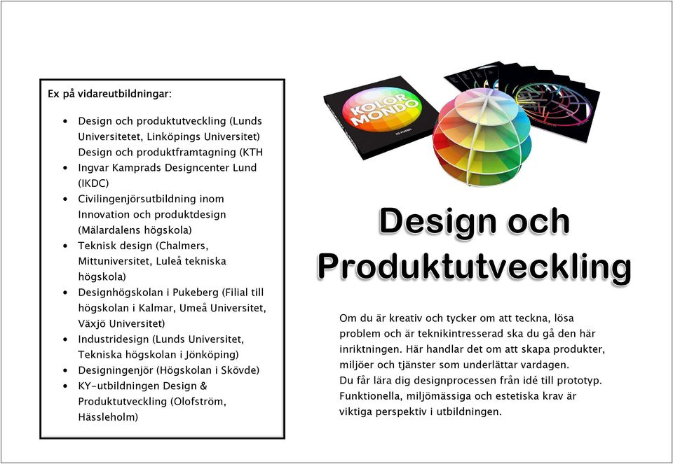 i Kalmar, Umeå Universitet, Växjö Universitet) Industridesign (Lunds Universitet, Tekniska högskolan i Jönköping) Designingenjör (Högskolan i Skövde) KY-utbildningen Design & Produktutveckling