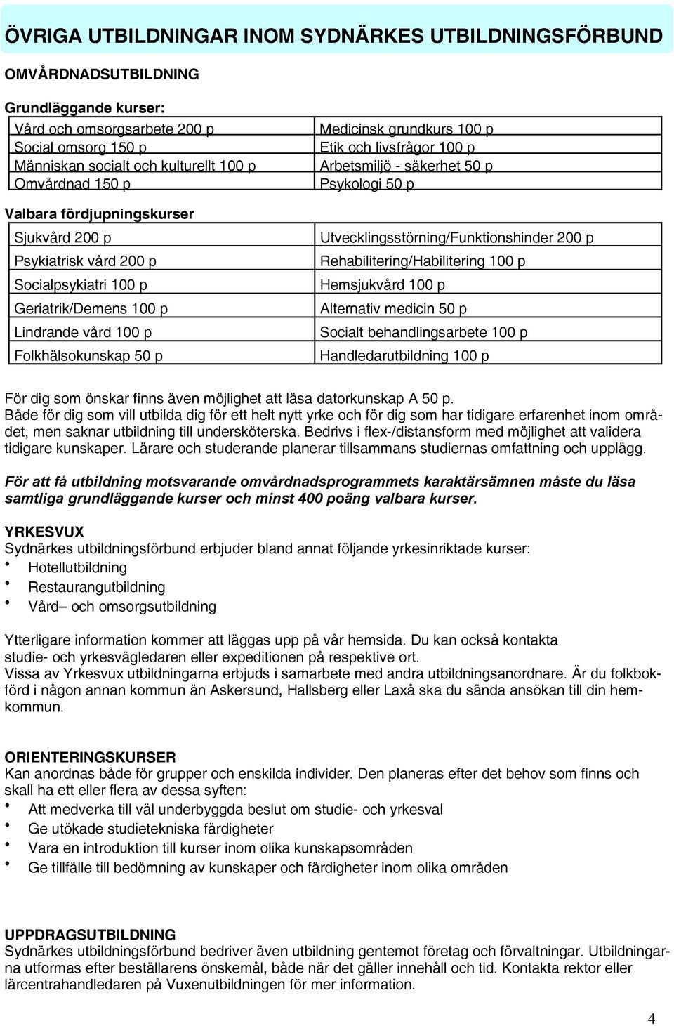 livsfrågor 100 p Arbetsmiljö - säkerhet 50 p Psykologi 50 p Utvecklingsstörning/Funktionshinder 200 p Rehabilitering/Habilitering 100 p Hemsjukvård 100 p Alternativ medicin 50 p Socialt