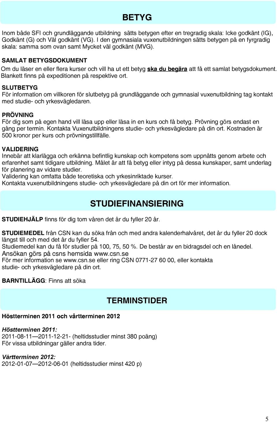 SAMLAT BETYGSDOKUMENT Om du läser en eller flera kurser och vill ha ut ett betyg ska du begära att få ett samlat betygsdokument. Blankett finns på expeditionen på respektive ort.