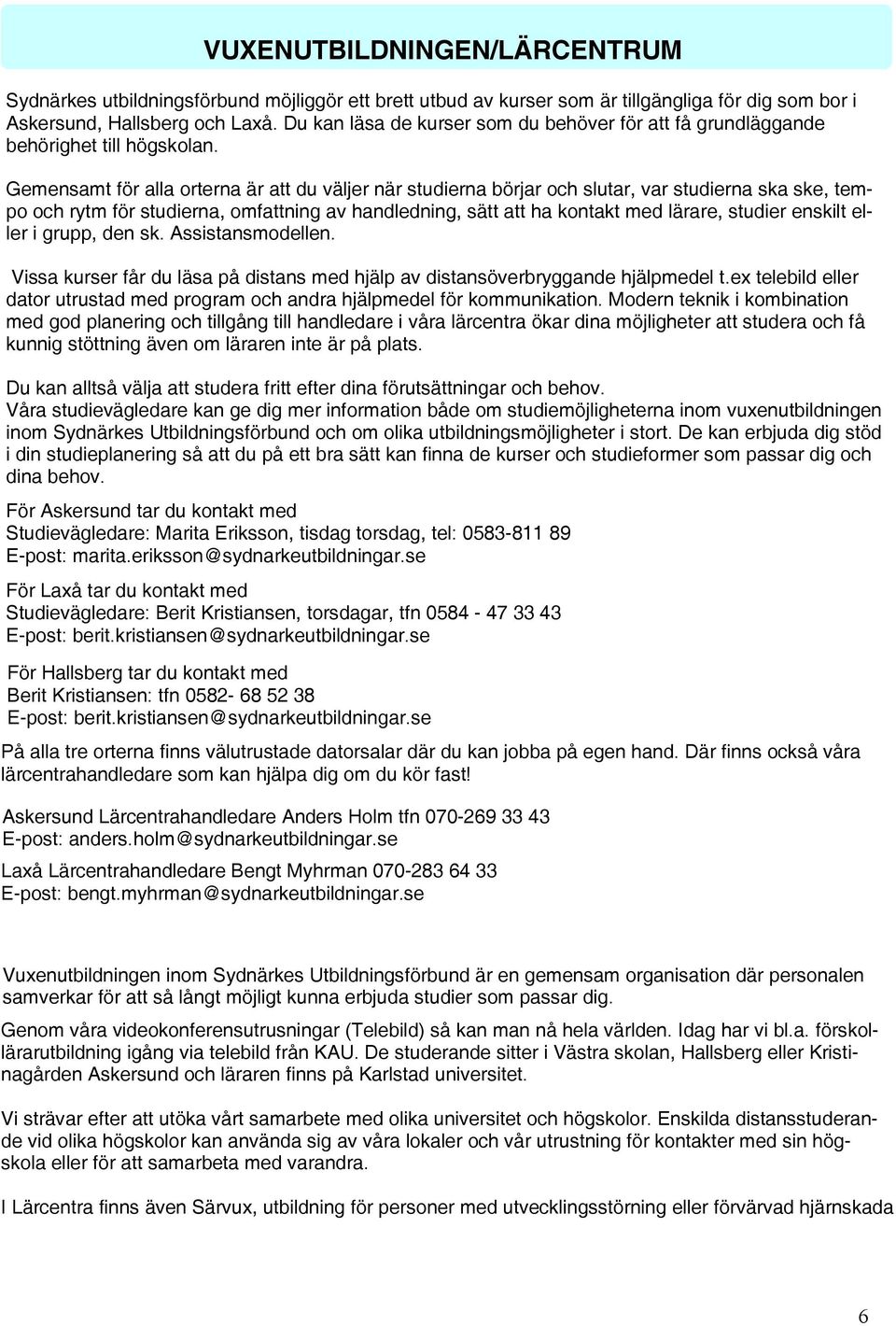 Gemensamt för alla orterna är att du väljer när studierna börjar och slutar, var studierna ska ske, tempo och rytm för studierna, omfattning av handledning, sätt att ha kontakt med lärare, studier