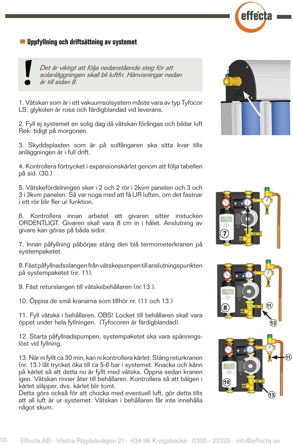 Fyll ej systemet en solig dag då vätskan förångas och bildar luft Rek: tidigt på morgonen. 3. Skyddsplasten som är på solfångaren ska sitta kvar tills anläggningen är i full drift. 4.