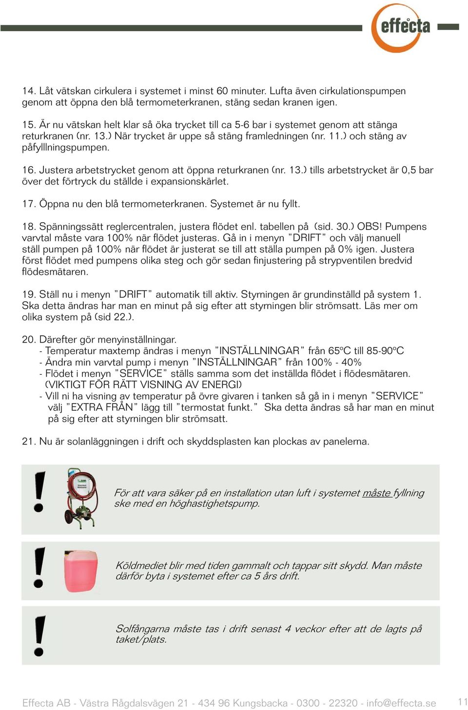 Justera arbetstrycket genom att öppna returkranen (nr. 13.) tills arbetstrycket är 0,5 bar över det förtryck du ställde i expansionskärlet. 17. Öppna nu den blå termometerkranen. Systemet är nu fyllt.