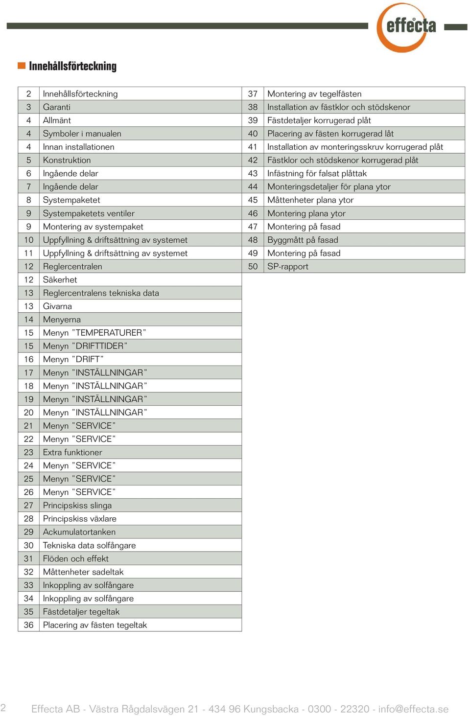 för falsat plåttak 7 Ingående delar 44 Monteringsdetaljer för plana ytor 8 Systempaketet 45 Måttenheter plana ytor 9 Systempaketets ventiler 46 Montering plana ytor 9 Montering av systempaket 47