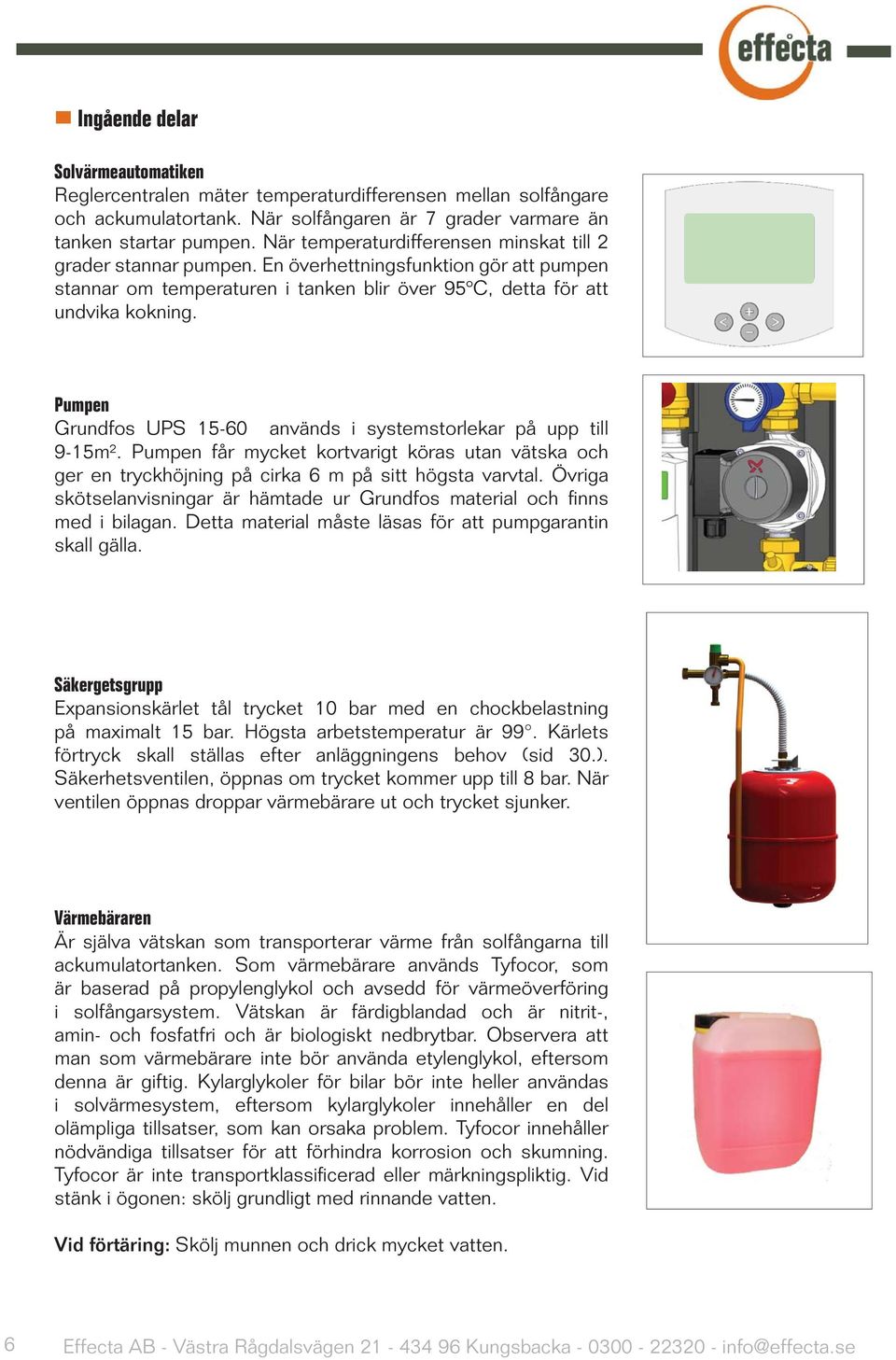 Pumpen Grundfos UPS 15-60 används i systemstorlekar på upp till 9-15m². Pumpen får mycket kortvarigt köras utan vätska och ger en tryckhöjning på cirka 6 m på sitt högsta varvtal.