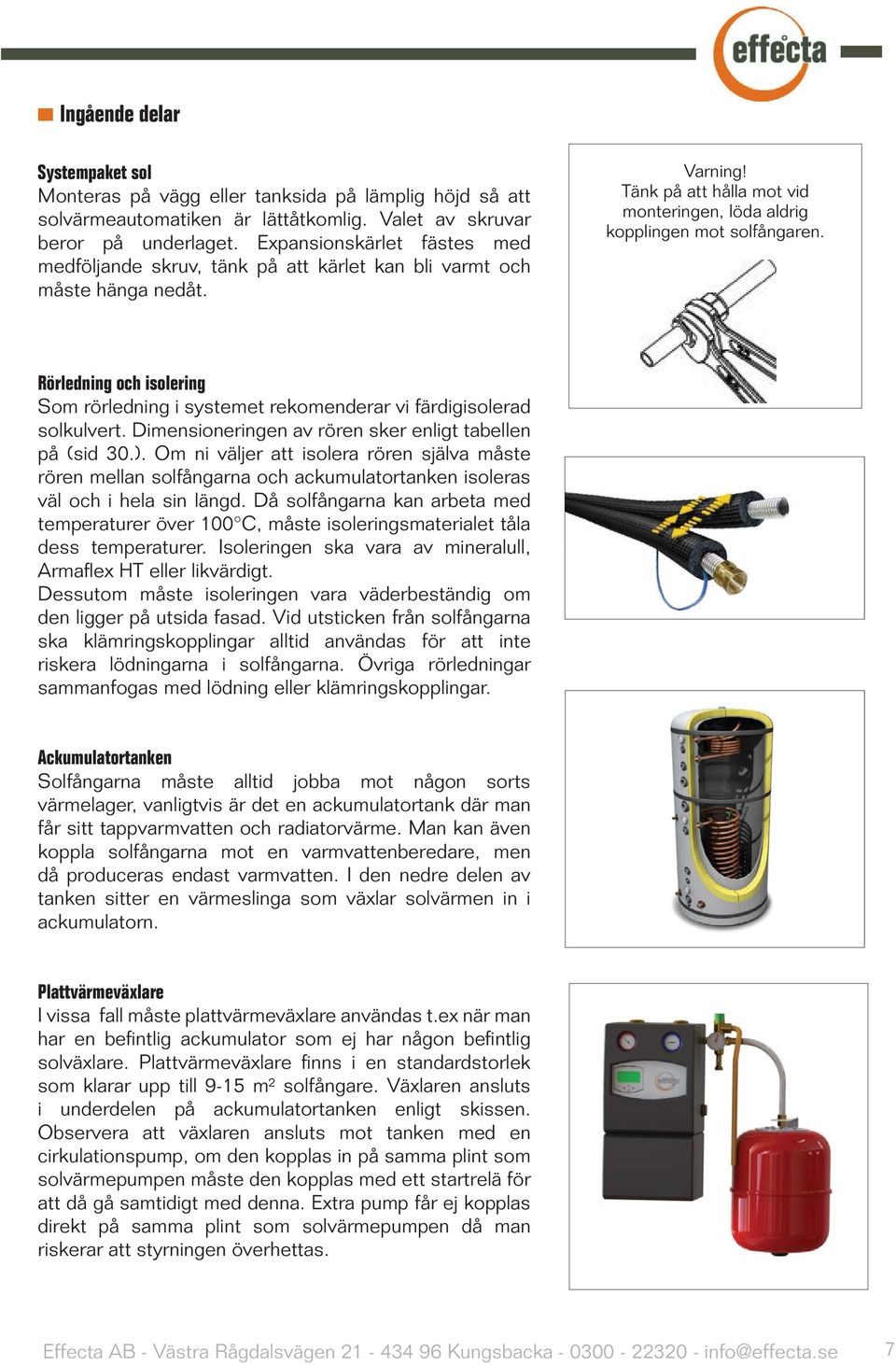 Rörledning och isolering Som rörledning i systemet rekomenderar vi färdigisolerad solkulvert. Dimensioneringen av rören sker enligt tabellen på (sid 30.).