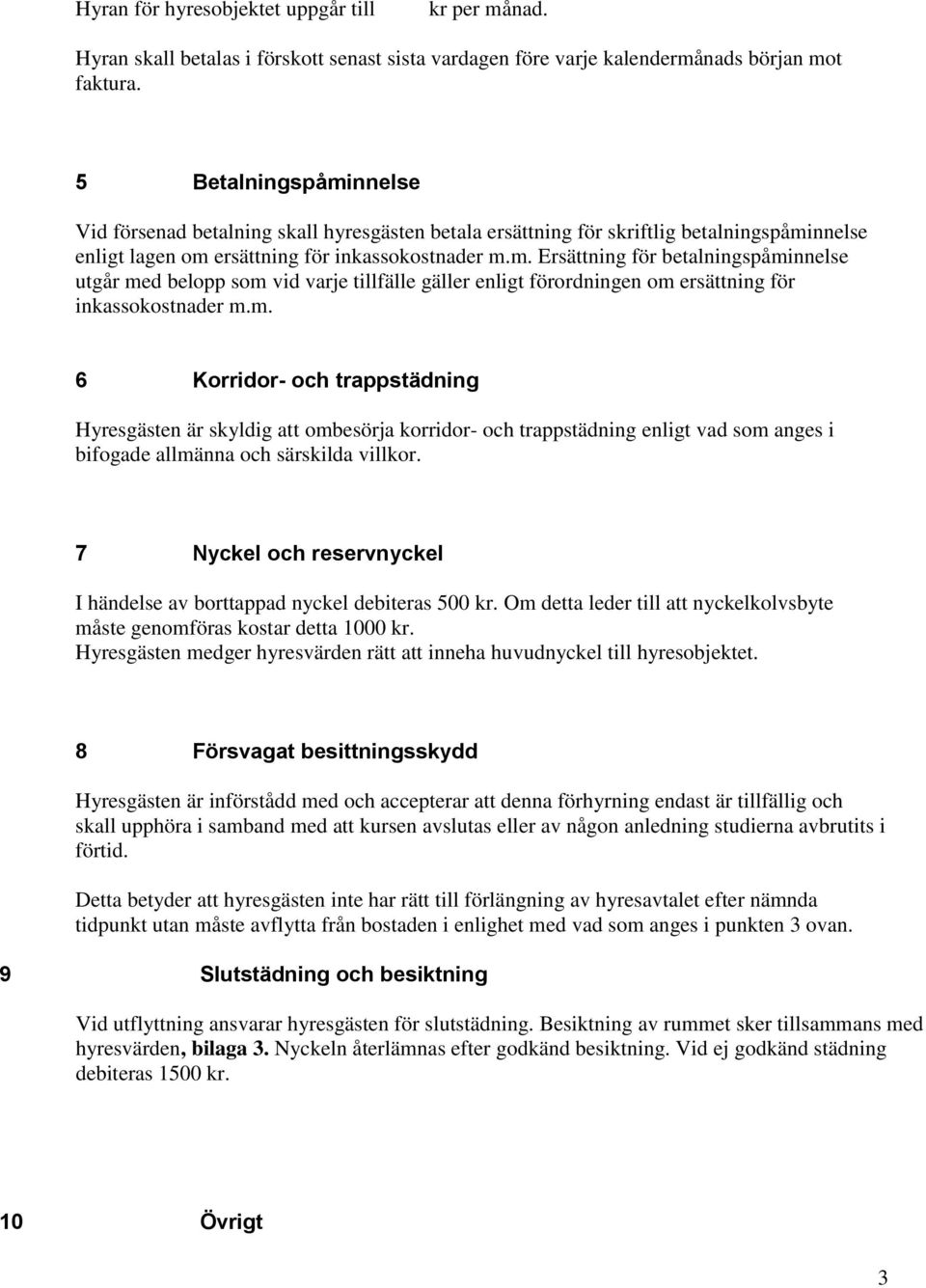m. 6 Korridor- och trappstädning Hyresgästen är skyldig ombesörja korridor- och trappstädning enligt vad som anges i bifogade allmänna och särskilda villkor.