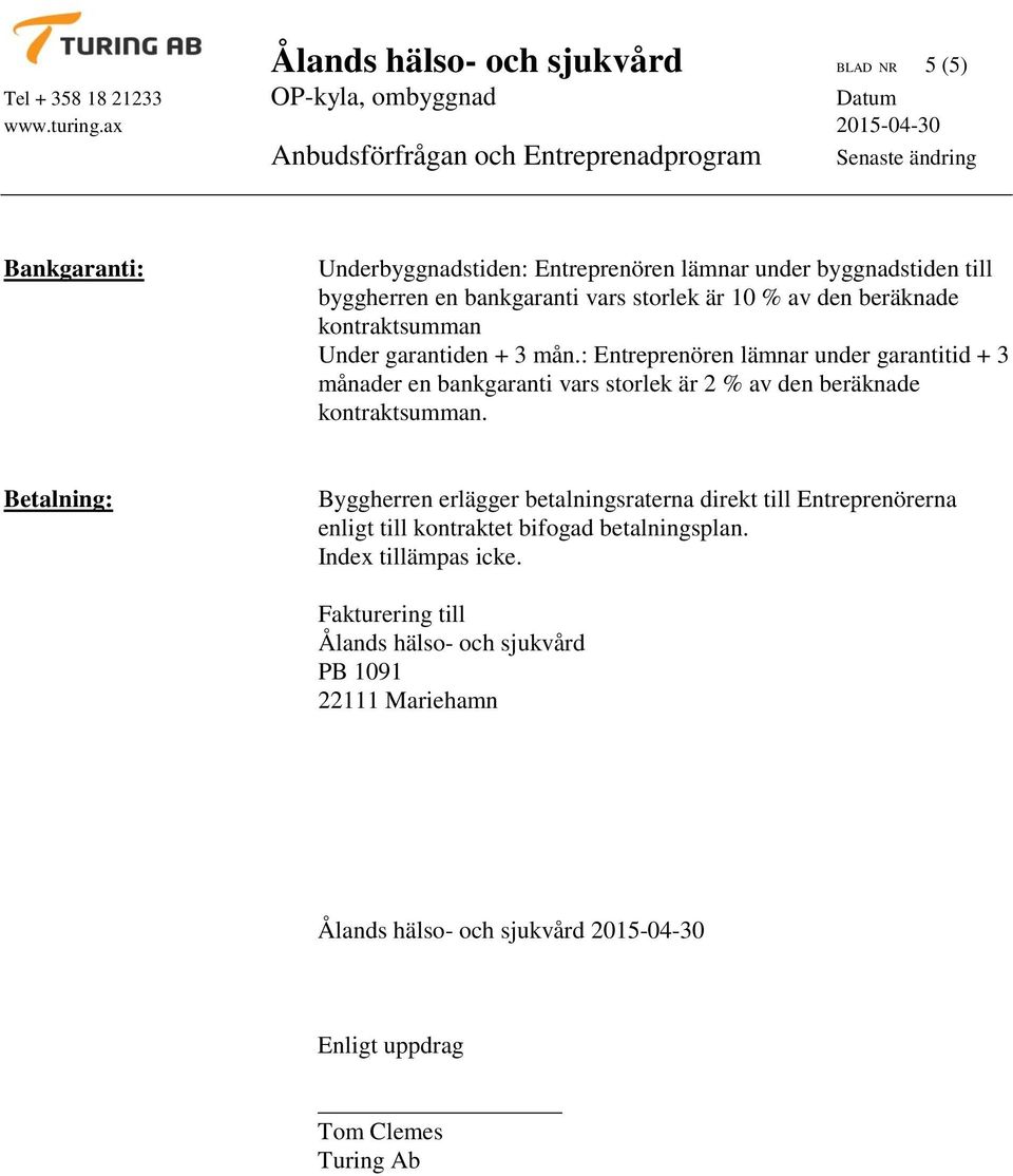 : Entreprenören lämnar under garantitid + 3 månader en bankgaranti vars storlek är 2 % av den beräknade kontraktsumman.