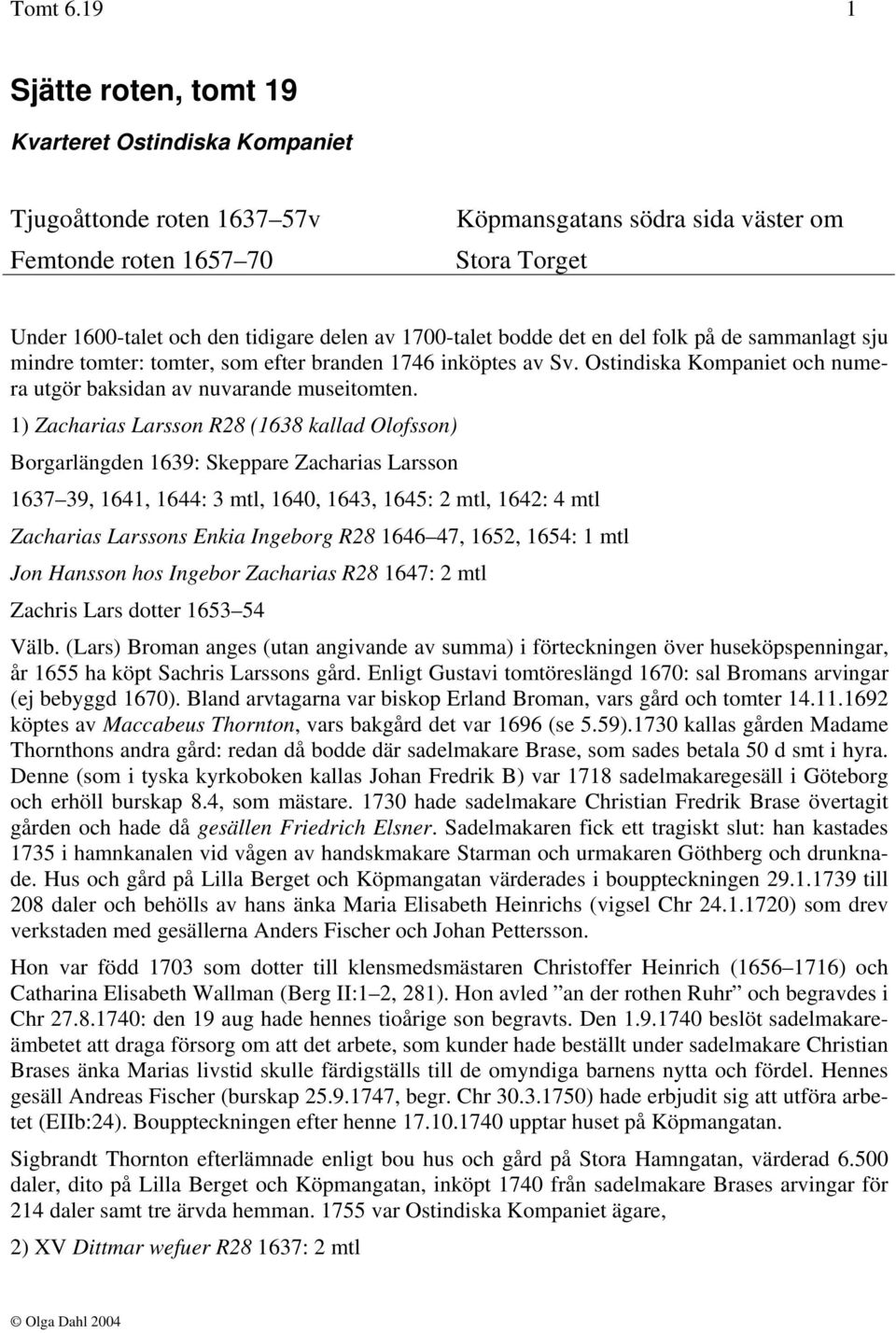 1700-talet bodde det en del folk på de sammanlagt sju mindre tomter: tomter, som efter branden 1746 inköptes av Sv. Ostindiska Kompaniet och numera utgör baksidan av nuvarande museitomten.