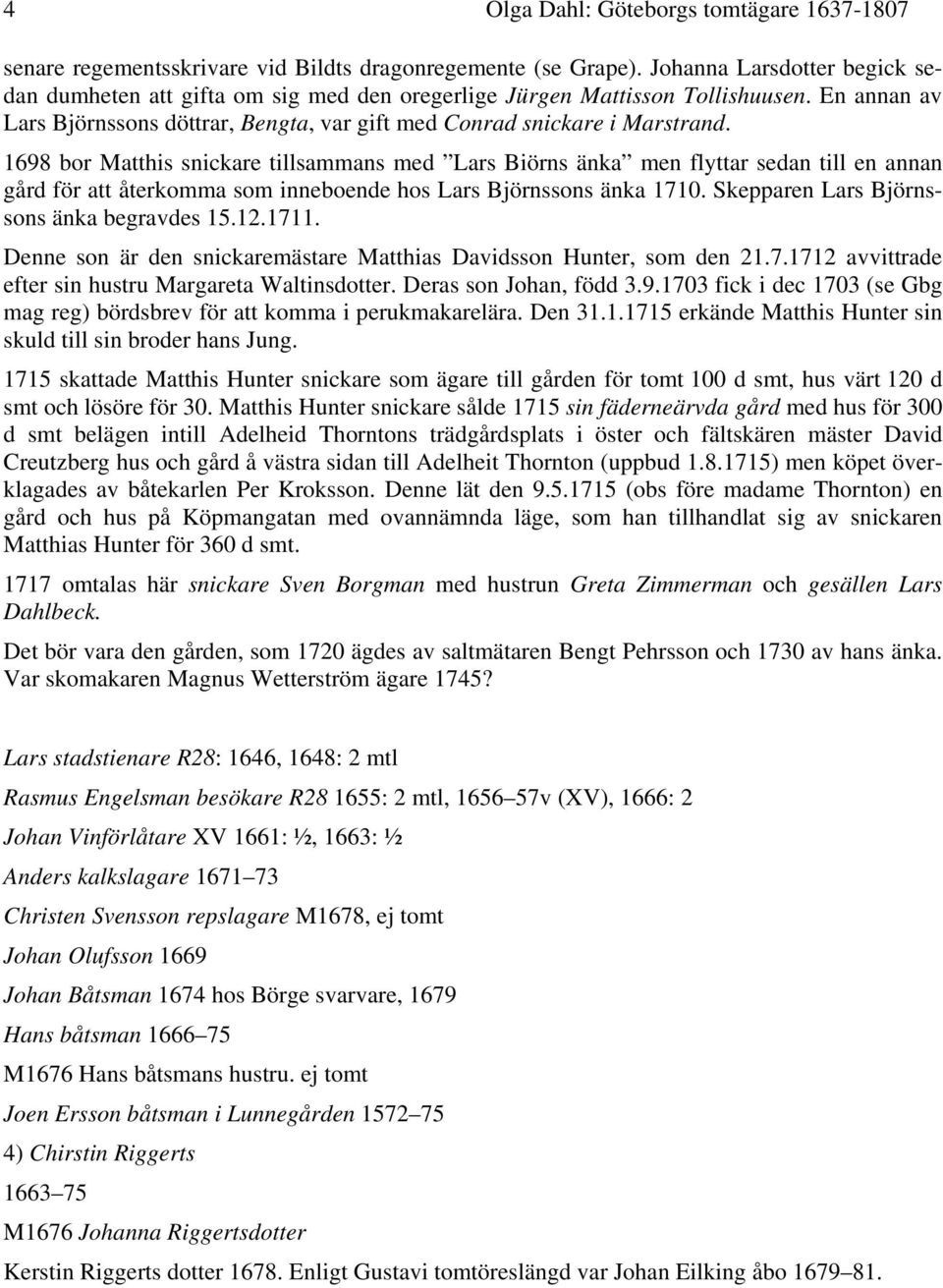 1698 bor Matthis snickare tillsammans med Lars Biörns änka men flyttar sedan till en annan gård för att återkomma som inneboende hos Lars Björnssons änka 1710.