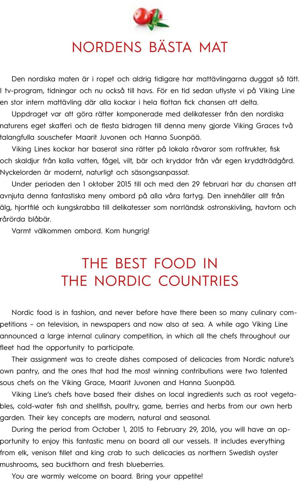 Uppdraget var att göra rätter komponerade med delikatesser från den nordiska naturens eget skafferi och de flesta bidragen till denna meny gjorde Viking Graces två talangfulla souschefer Maarit