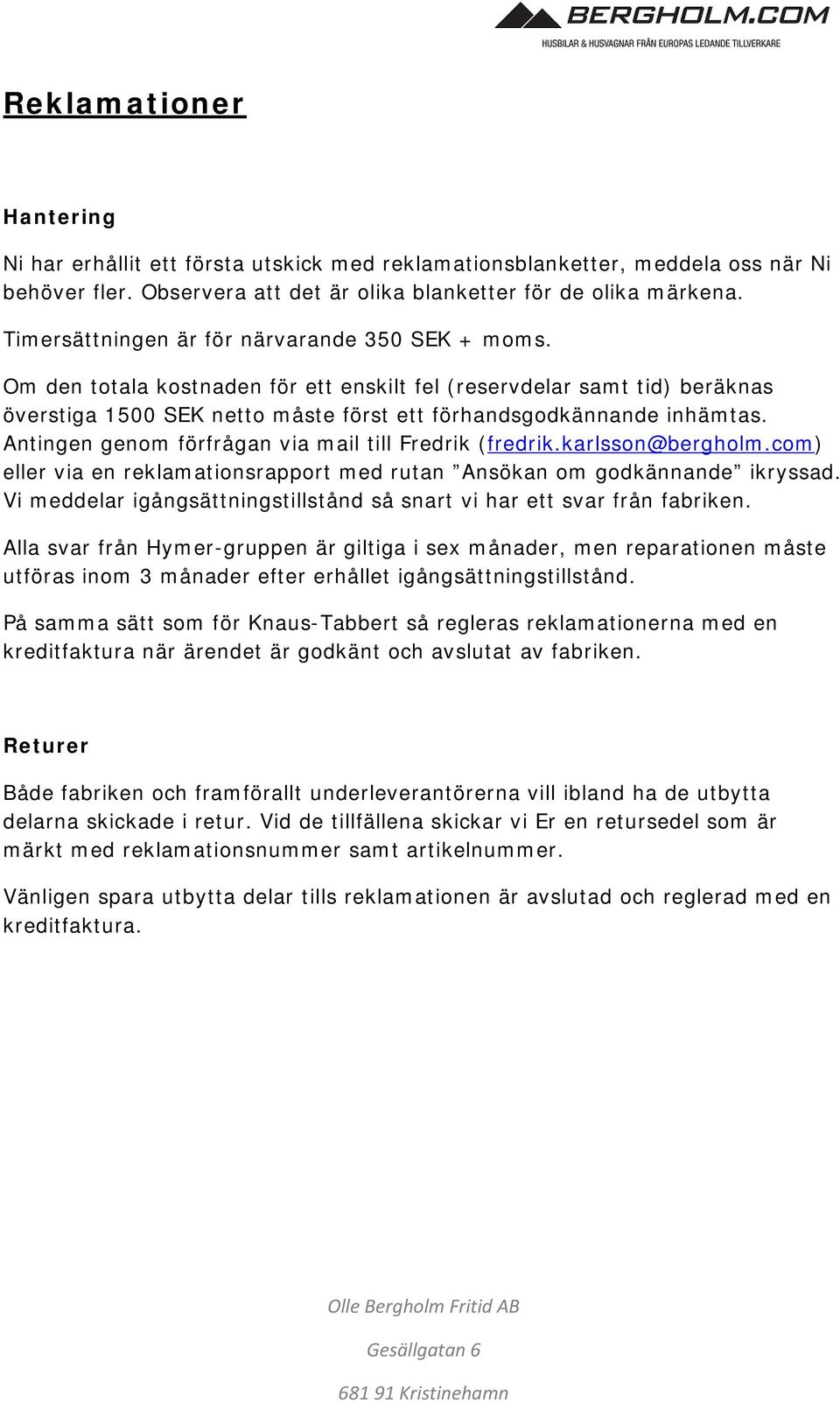 Antingen genom förfrågan via mail till Fredrik (fredrik.karlsson@bergholm.com) eller via en reklamationsrapport med rutan Ansökan om godkännande ikryssad.