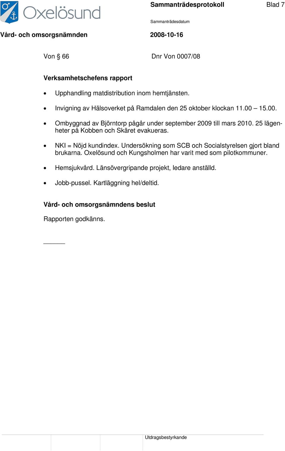 25 lägenheter på Kobben och Skäret evakueras. NKI = Nöjd kundindex. Undersökning som SCB och Socialstyrelsen gjort bland brukarna.