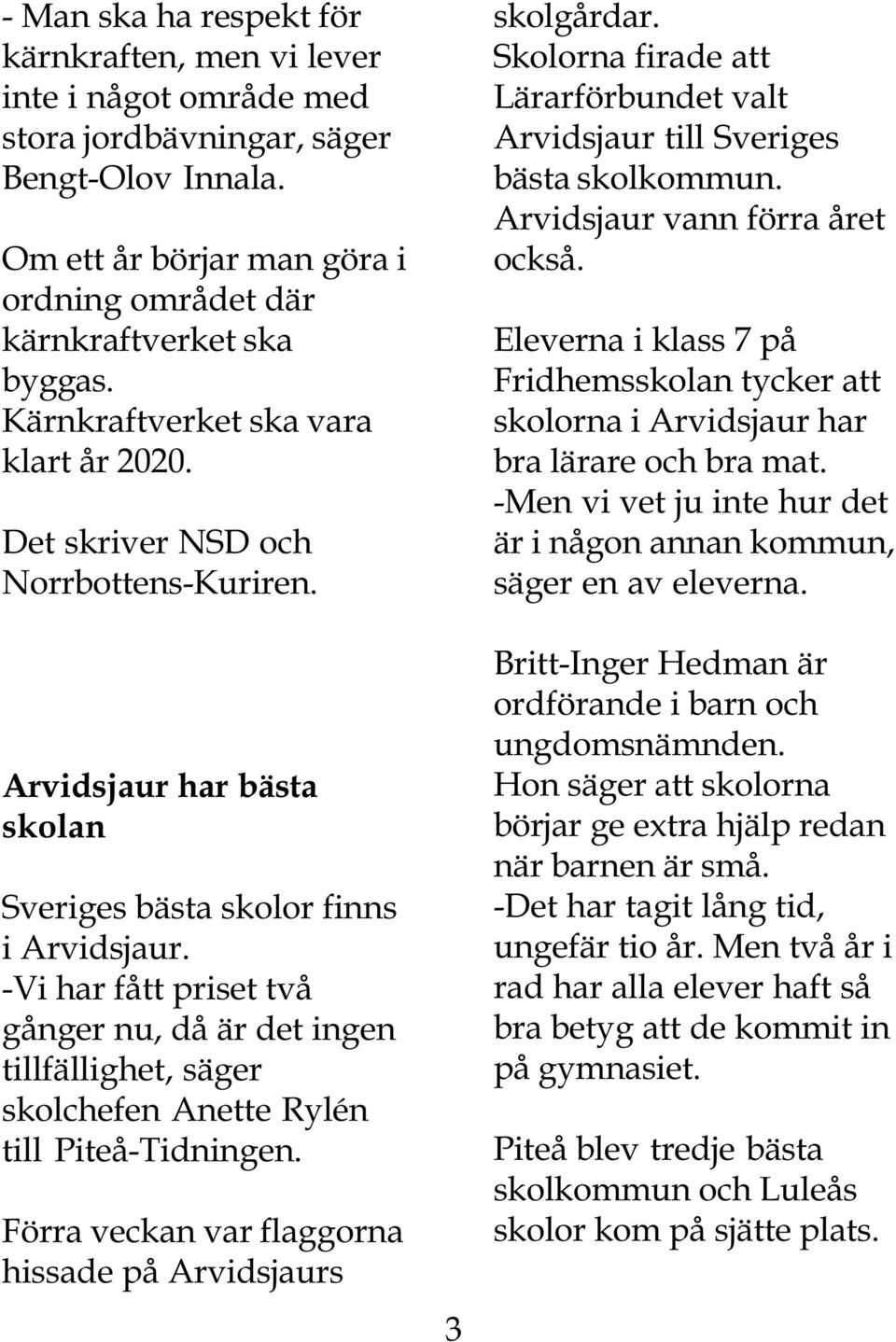-Vi har fått priset två gånger nu, då är det ingen tillfällighet, säger skolchefen Anette Rylén till Piteå-Tidningen. Förra veckan var flaggorna hissade på Arvidsjaurs 3 skolgårdar.