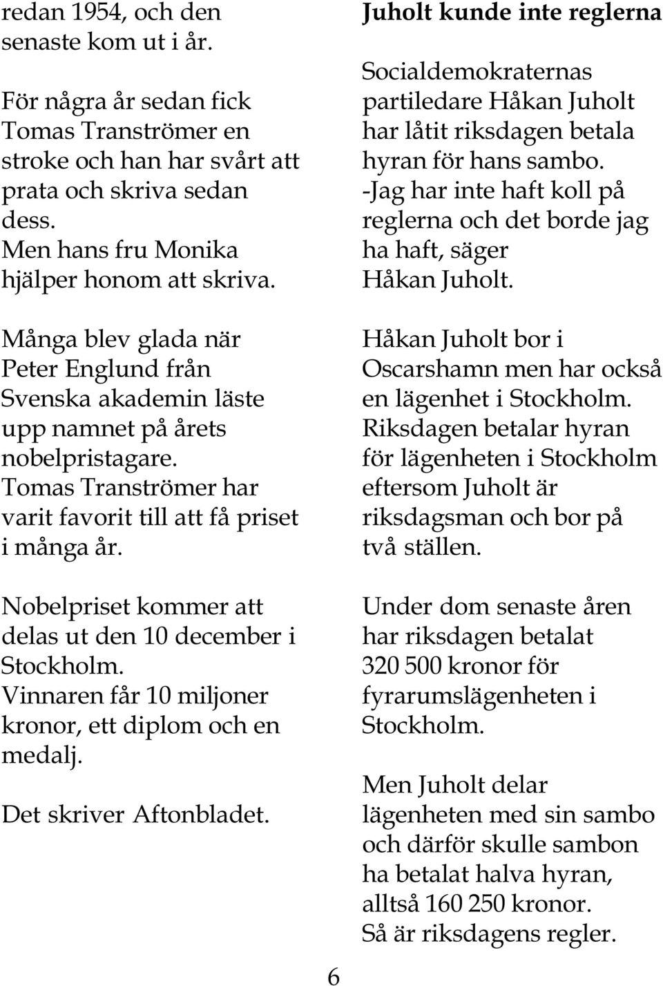 Nobelpriset kommer att delas ut den 10 december i Stockholm. Vinnaren får 10 miljoner kronor, ett diplom och en medalj. Det skriver Aftonbladet.