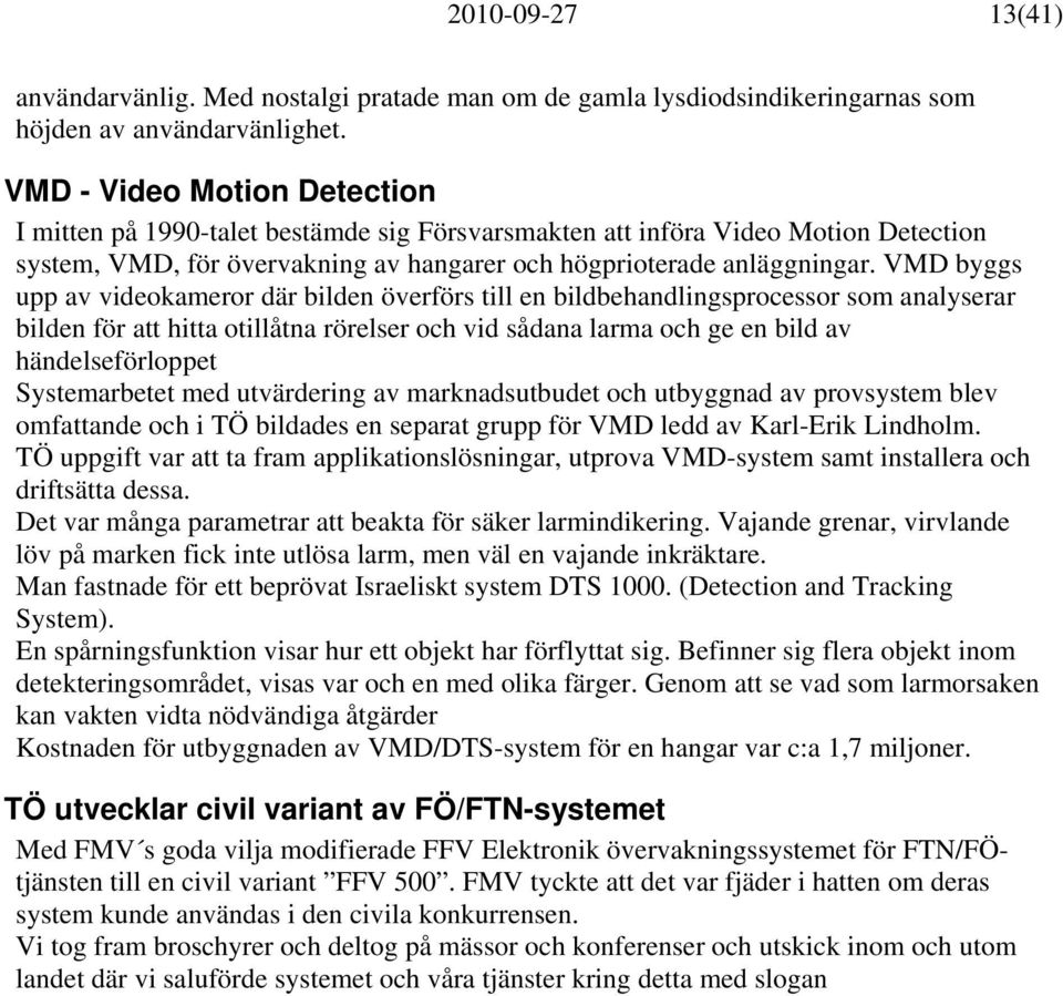 VMD byggs upp av videokameror där bilden överförs till en bildbehandlingsprocessor som analyserar bilden för att hitta otillåtna rörelser och vid sådana larma och ge en bild av händelseförloppet
