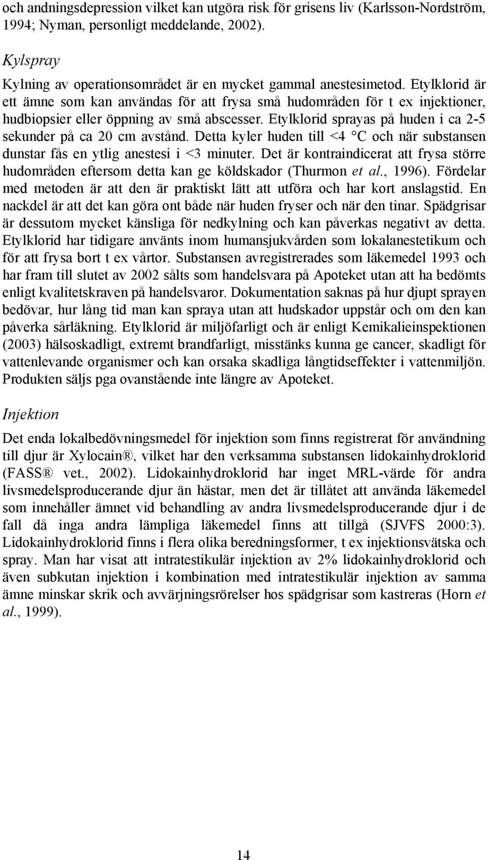 Etylklorid sprayas på huden i ca 2-5 sekunder på ca 20 cm avstånd. Detta kyler huden till <4 C och när substansen dunstar fås en ytlig anestesi i <3 minuter.