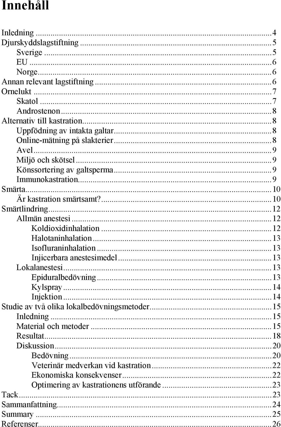 ...10 Smärtlindring...12 Allmän anestesi...12 Koldioxidinhalation...12 Halotaninhalation...13 Isofluraninhalation...13 Injicerbara anestesimedel...13 Lokalanestesi...13 Epiduralbedövning...13 Kylspray.