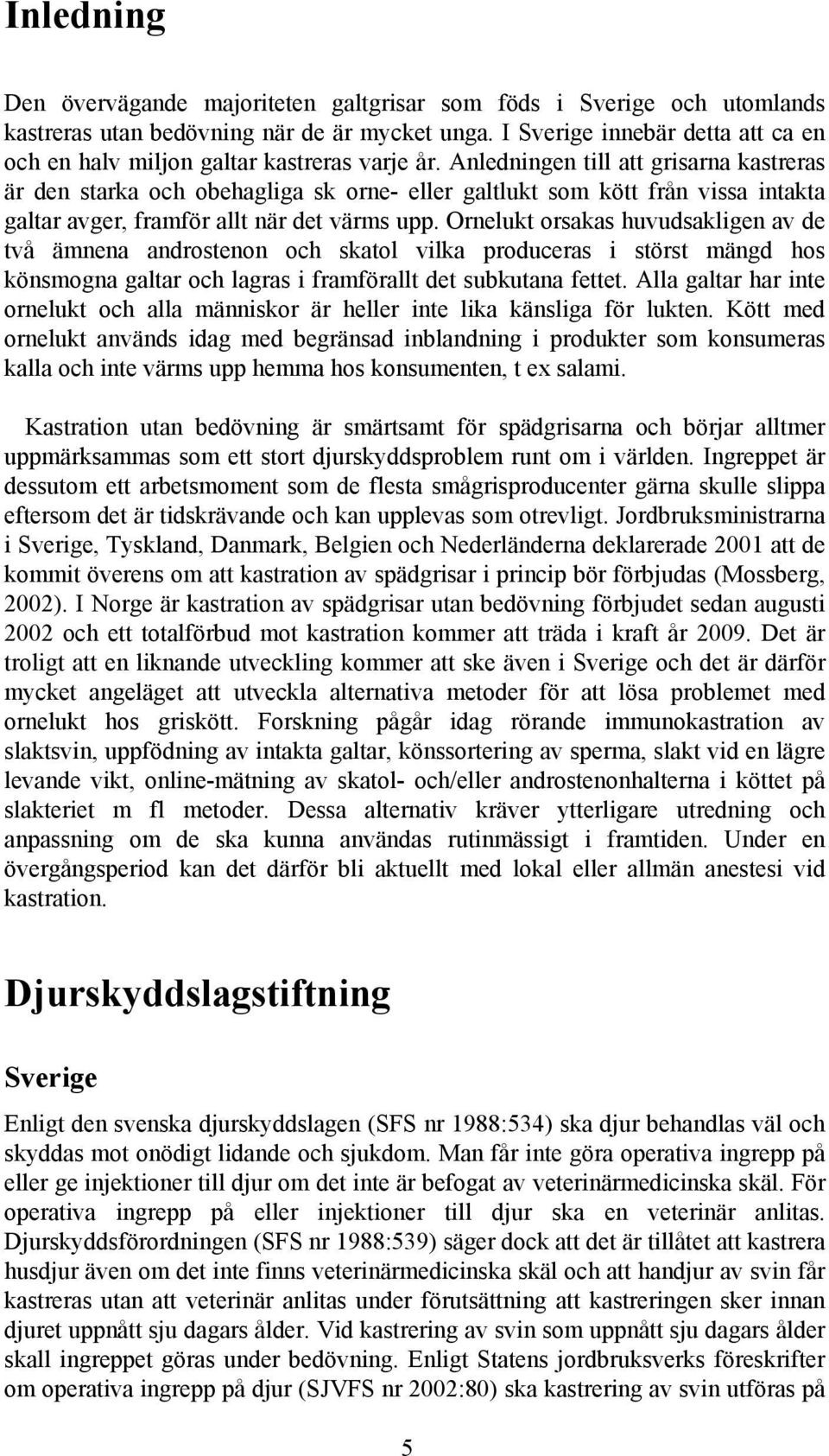 Anledningen till att grisarna kastreras är den starka och obehagliga sk orne- eller galtlukt som kött från vissa intakta galtar avger, framför allt när det värms upp.