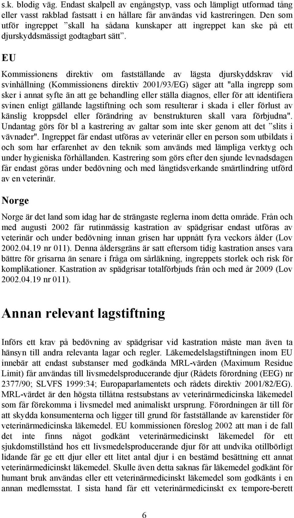 EU Kommissionens direktiv om fastställande av lägsta djurskyddskrav vid svinhållning (Kommissionens direktiv 2001/93/EG) säger att "alla ingrepp som sker i annat syfte än att ge behandling eller