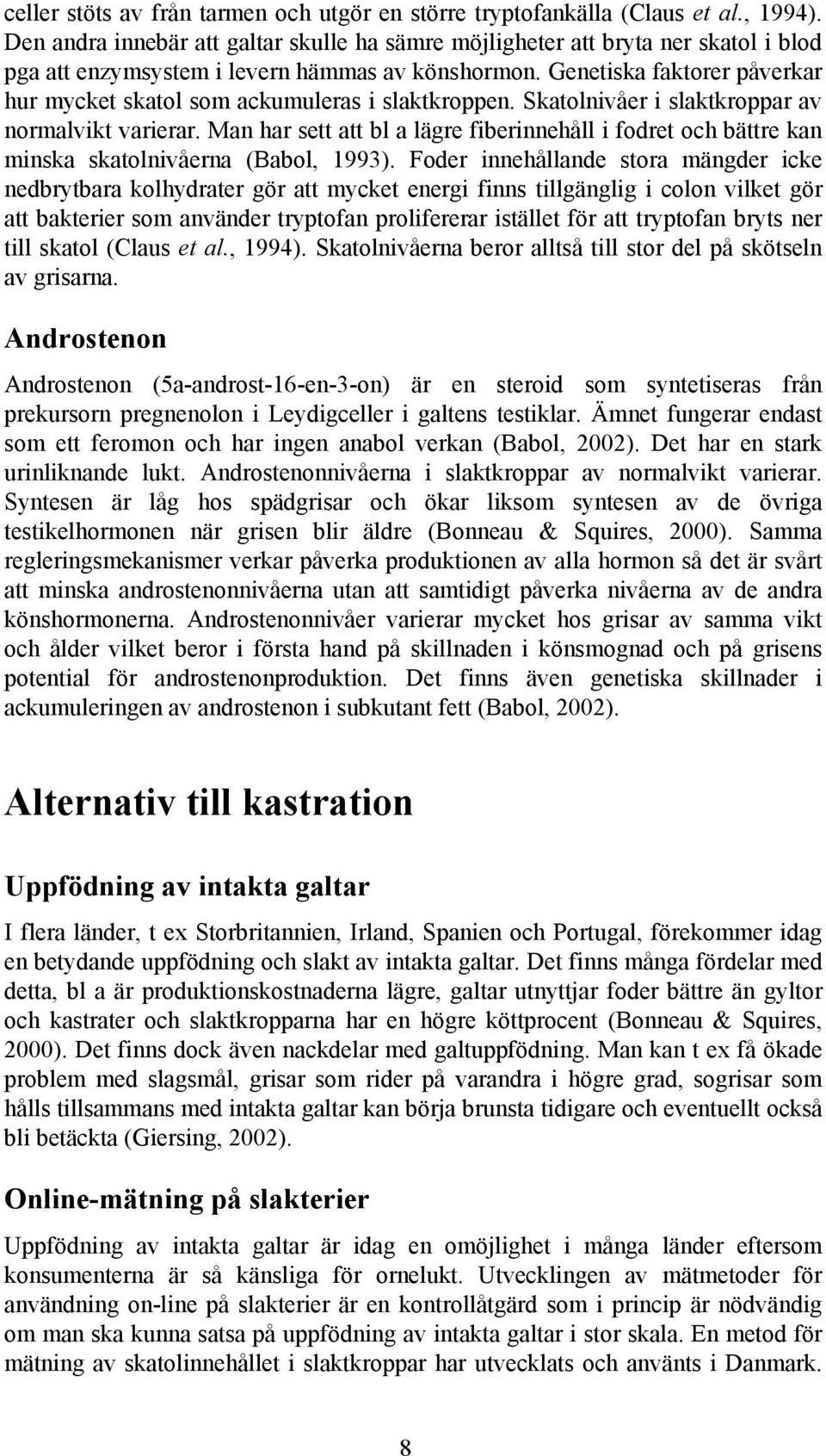 Genetiska faktorer påverkar hur mycket skatol som ackumuleras i slaktkroppen. Skatolnivåer i slaktkroppar av normalvikt varierar.