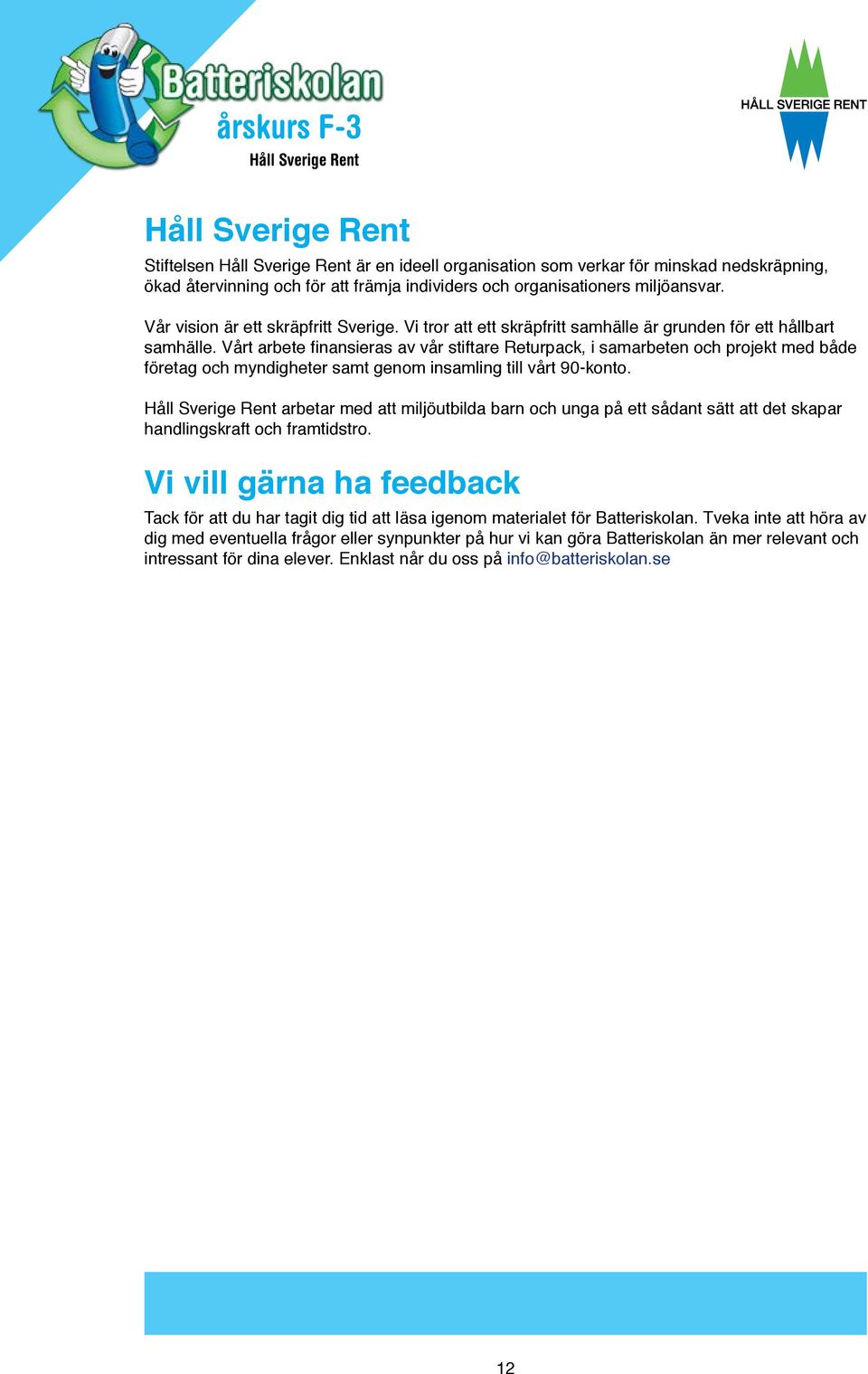 Vårt arbete finansieras av vår stiftare Returpack, i samarbeten och projekt med både företag och myndigheter samt genom insamling till vårt 90-konto.