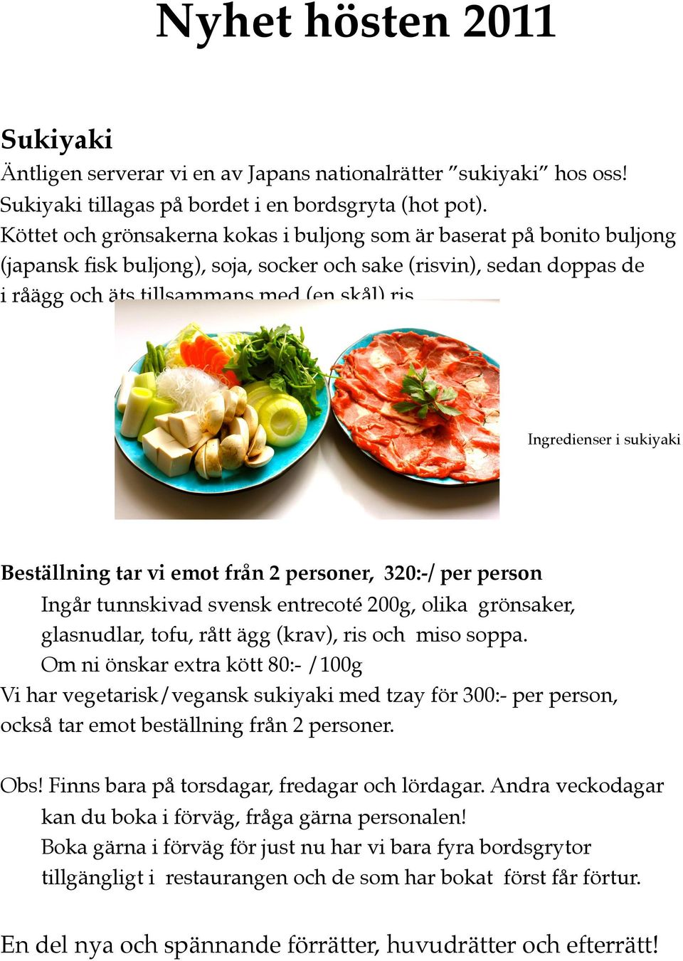 Ingredienser i sukiyaki Beställning tar vi emot från 2 personer, 320:-/ per person Ingår tunnskivad svensk entrecoté 200g, olika grönsaker, glasnudlar, tofu, rått ägg (krav), ris och miso soppa.