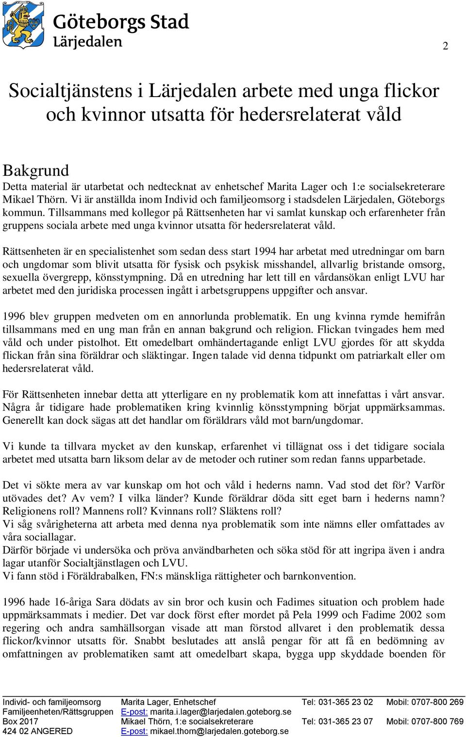 Tillsammans med kollegor på Rättsenheten har vi samlat kunskap och erfarenheter från gruppens sociala arbete med unga kvinnor utsatta för hedersrelaterat våld.