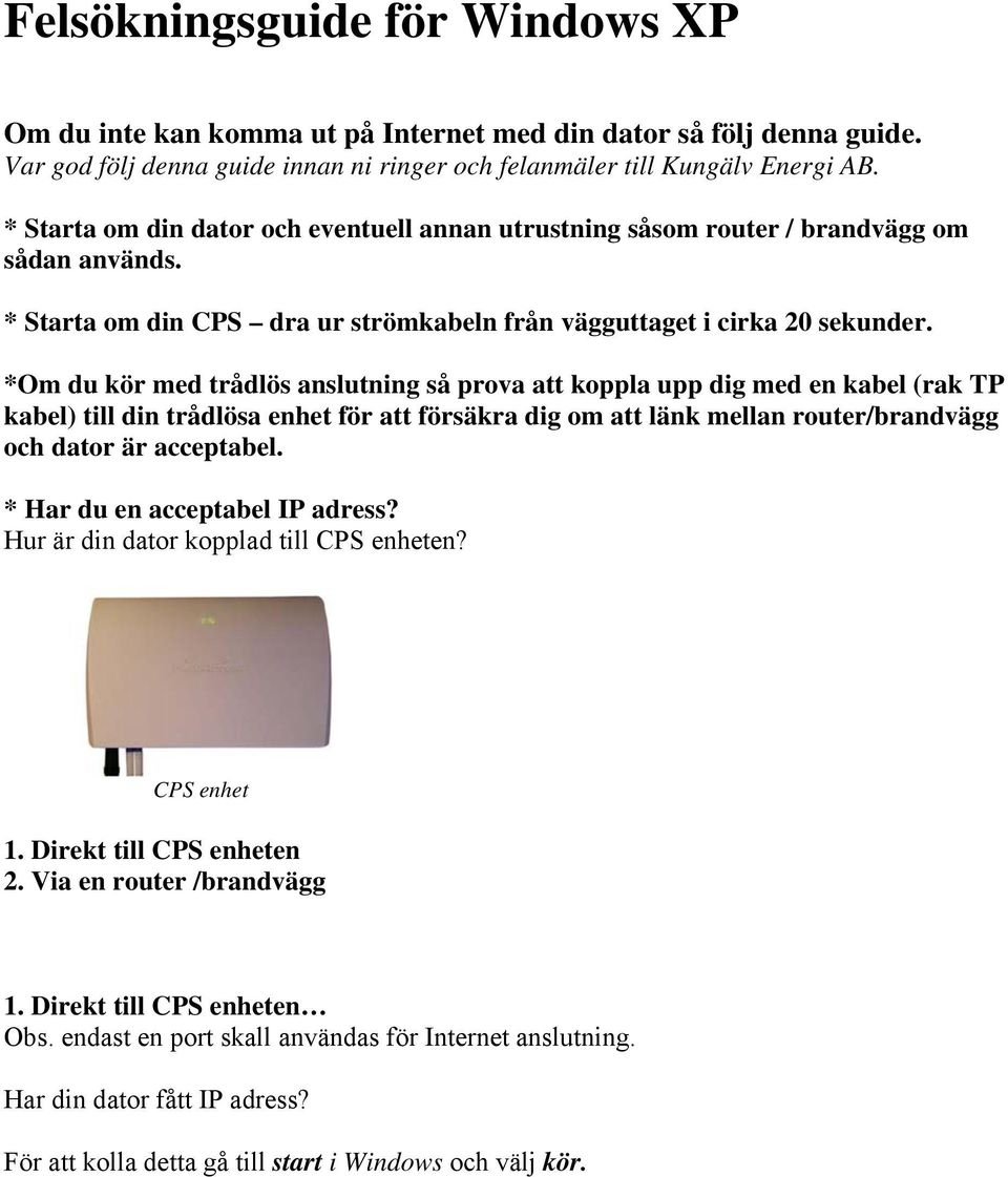 *Om du kör med trådlös anslutning så prova att koppla upp dig med en kabel (rak TP kabel) till din trådlösa enhet för att försäkra dig om att länk mellan router/brandvägg och dator är acceptabel.