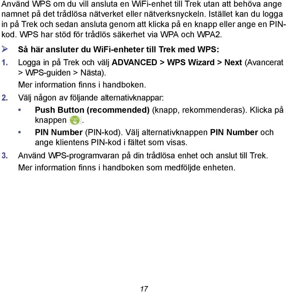 Så här ansluter du WiFi-enheter till Trek med WPS: 1. Logga in på Trek och välj ADVANCED > WPS Wizard > Next (Avancerat > WPS-guiden > Nästa). Mer information finns i handboken. 2.