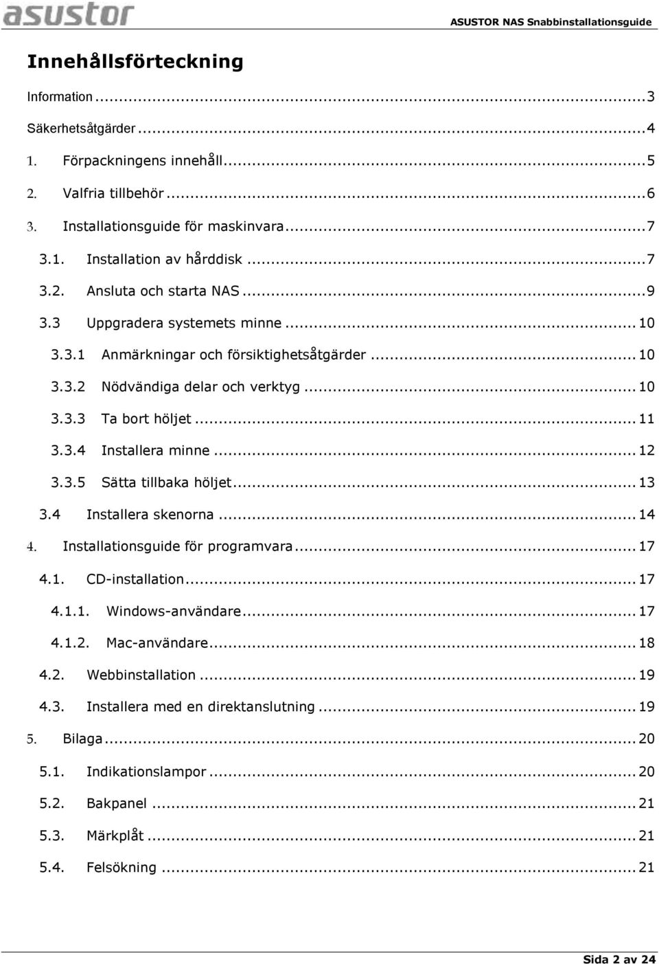 .. 13 3.4 Installera skenorna... 14 4. Installationsguide för programvara... 17 4.1. CD-installation... 17 4.1.1. Windows-användare... 17 4.1.2. Mac-användare... 18 4.2. Webbinstallation... 19 4.3. Installera med en direktanslutning.