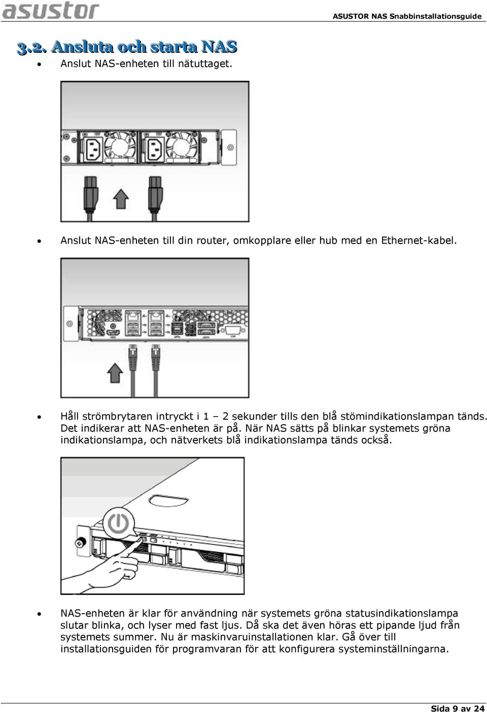 När NAS sätts på blinkar systemets gröna indikationslampa, och nätverkets blå indikationslampa tänds också.