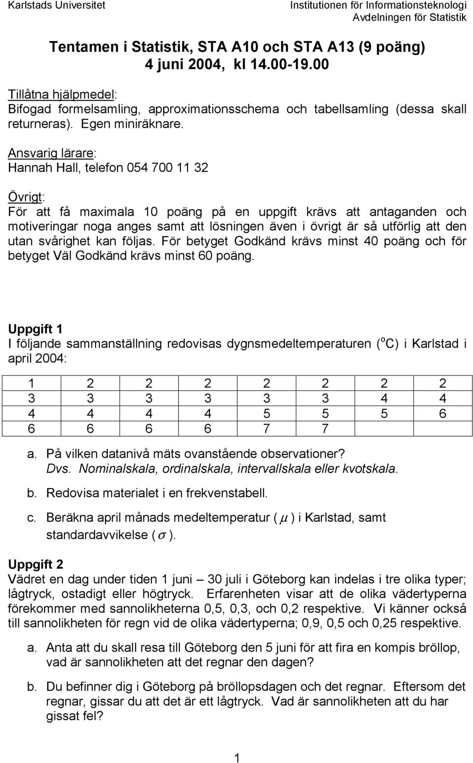 Ansvarig lärare: Hannah Hall, telefon 054 700 11 3 Övrigt: För att få maimala 10 poäng på en uppgift krävs att antaganden och motiveringar noga anges samt att lösningen även i övrigt är så utförlig