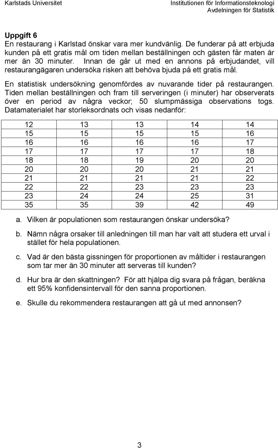 Tiden mellan beställningen och fram till serveringen (i minuter) har observerats över en period av några veckor; 50 slumpmässiga observations togs.