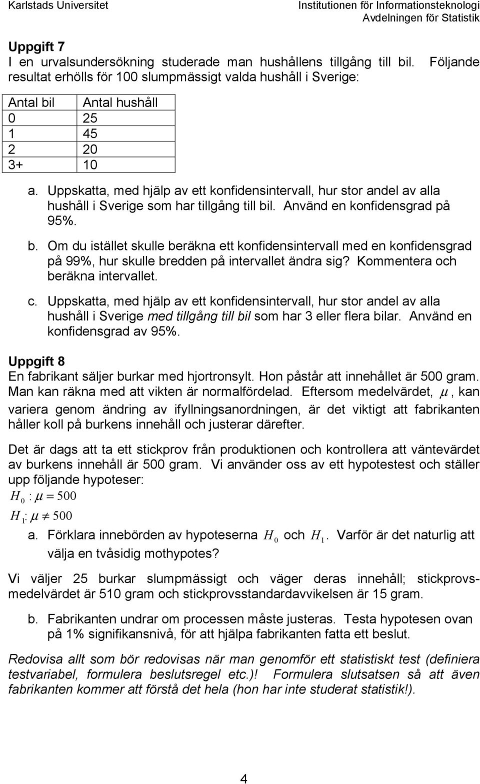 l. Använd en konfidensgrad på 95%. b. Om du istället skulle beräkna ett konfidensintervall med en konfidensgrad på 99%, hur skulle bredden på intervallet ändra sig? Kommentera och beräkna intervallet.