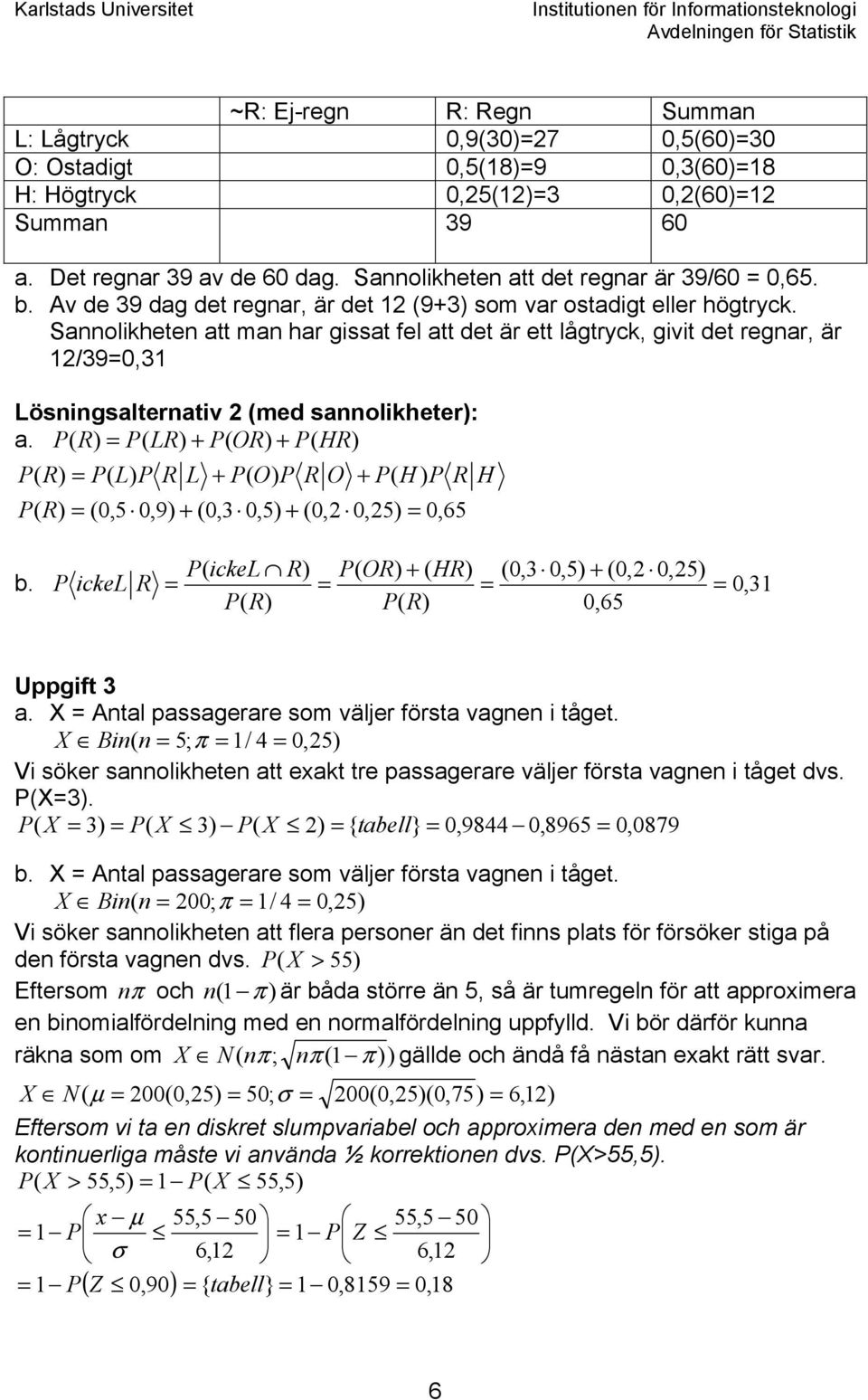 Sannolikheten att man har gissat fel att det är ett lågtryck, givit det regnar, är 1/39=0,31 Lösningsalternativ (med sannolikheter): a.